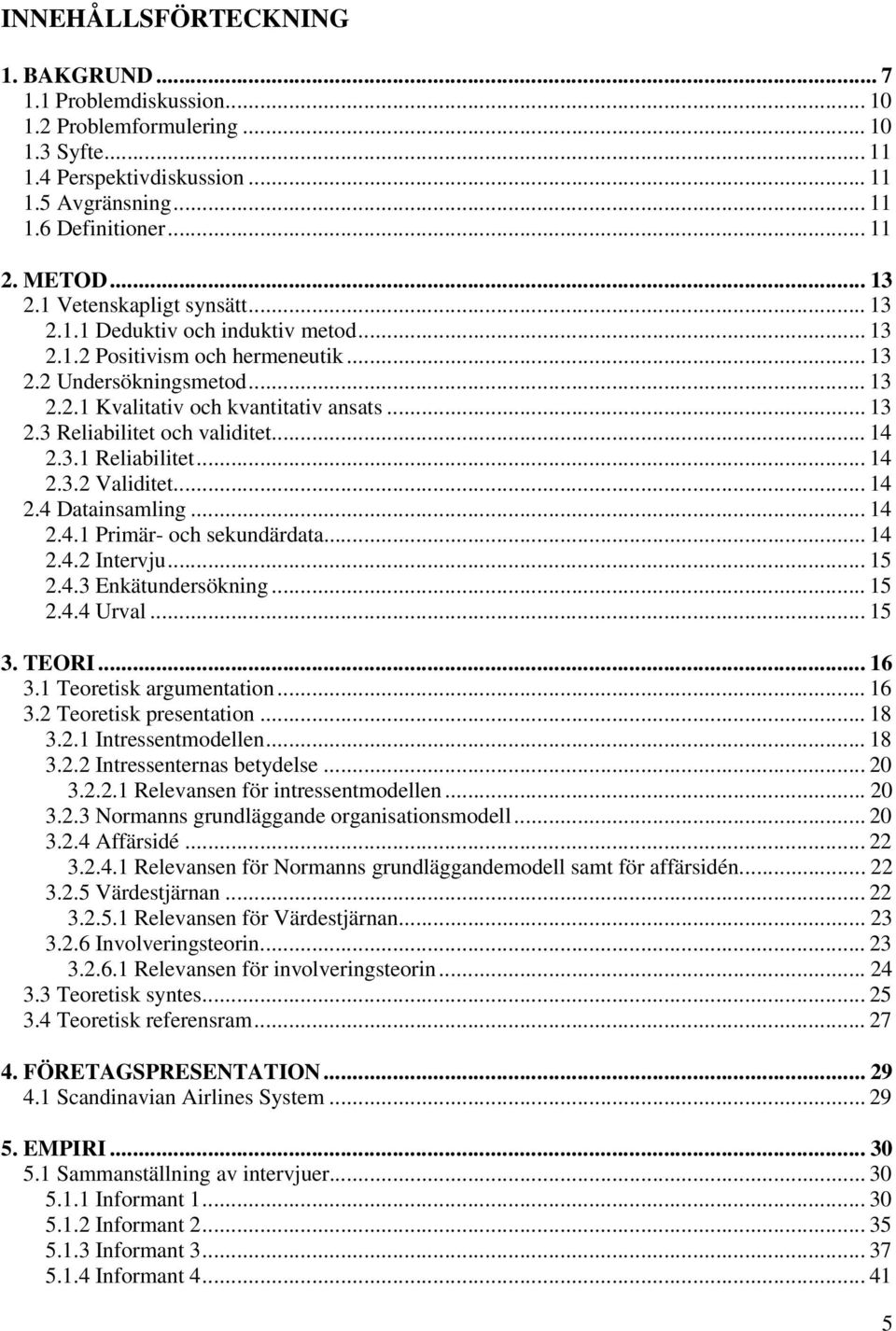 .. 14 2.3.1 Reliabilitet... 14 2.3.2 Validitet... 14 2.4 Datainsamling... 14 2.4.1 Primär- och sekundärdata... 14 2.4.2 Intervju... 15 2.4.3 Enkätundersökning... 15 2.4.4 Urval... 15 3. TEORI... 16 3.