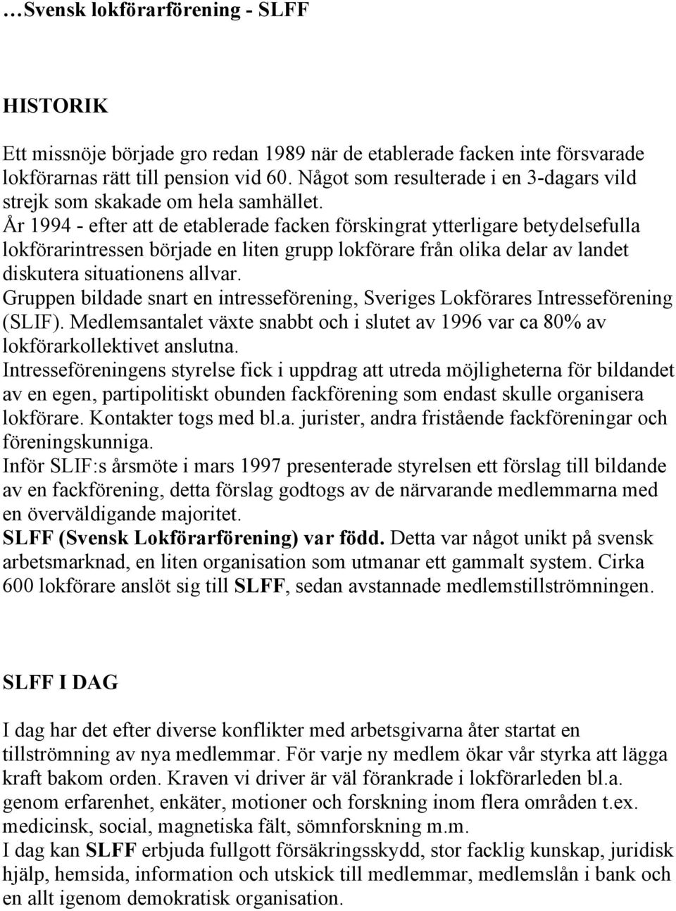 År 1994 - efter att de etablerade facken förskingrat ytterligare betydelsefulla lokförarintressen började en liten grupp lokförare från olika delar av landet diskutera situationens allvar.