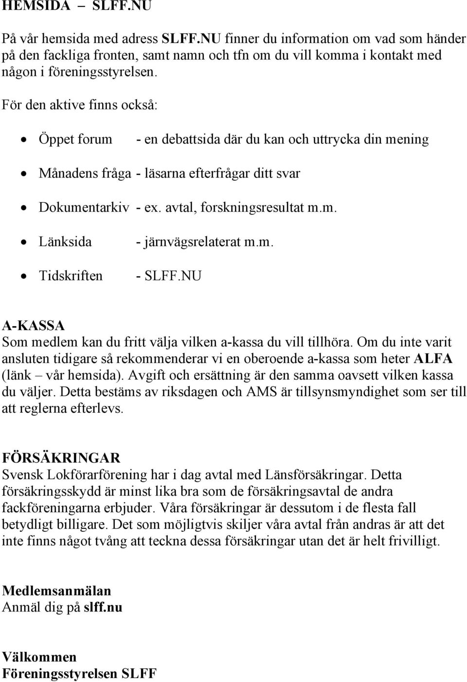 m. - SLFF.NU A-KASSA Som medlem kan du fritt välja vilken a-kassa du vill tillhöra. Om du inte varit ansluten tidigare så rekommenderar vi en oberoende a-kassa som heter ALFA (länk vår hemsida).
