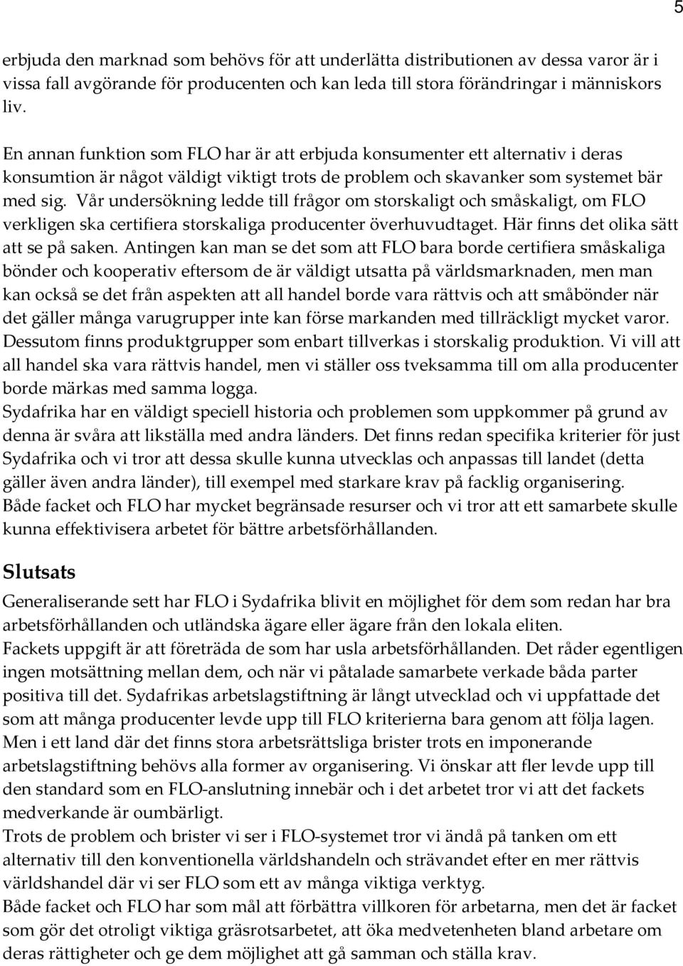 Vår undersökning ledde till frågor om storskaligt och småskaligt, om FLO verkligen ska certifiera storskaliga producenter överhuvudtaget. Här finns det olika sätt att se på saken.