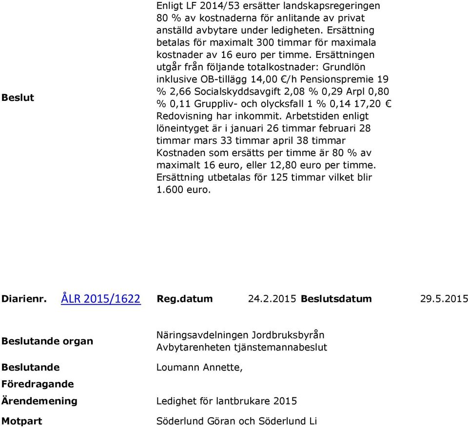 Ersättningen utgår från följande totalkostnader: Grundlön inklusive OB-tillägg 14,00 /h Pensionspremie 19 % 2,66 Socialskyddsavgift 2,08 % 0,29 Arpl 0,80 % 0,11 Gruppliv- och olycksfall 1 % 0,14