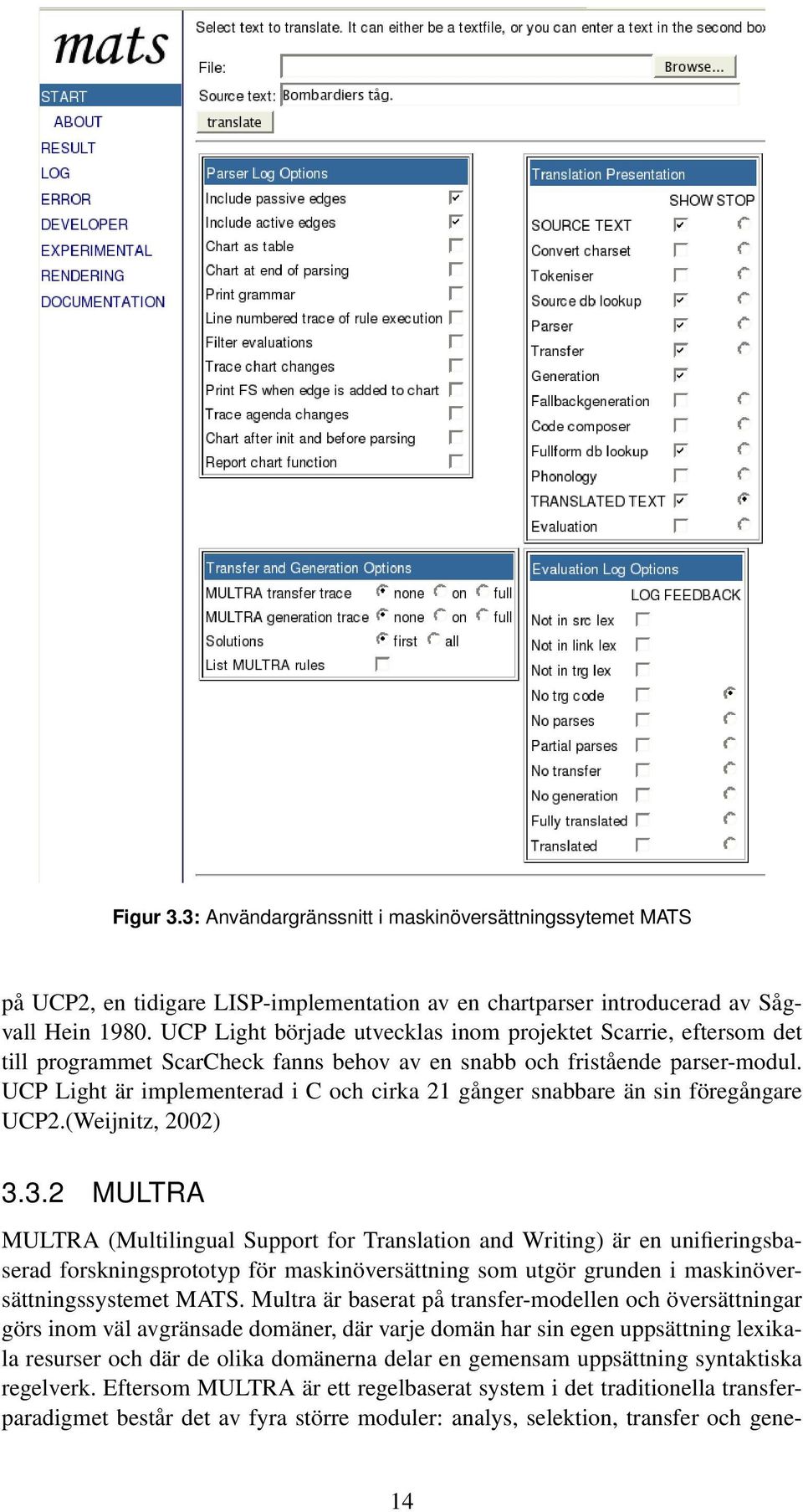 UCP Light är implementerad i C och cirka 21 gånger snabbare än sin föregångare UCP2.(Weijnitz, 2002) 3.