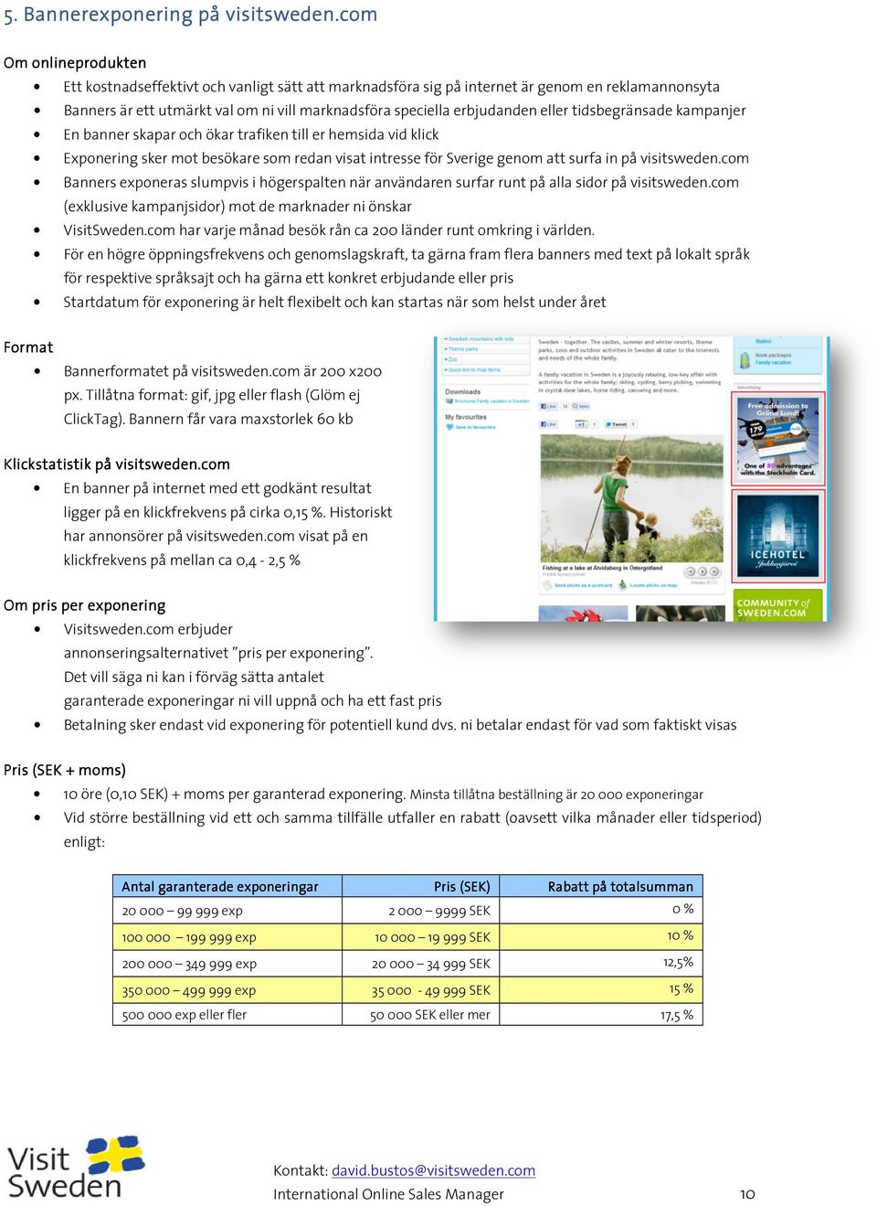 eller tidsbegränsade kampanjer En banner skapar och ökar trafiken till er hemsida vid klick Exponering sker mot besökare som redan visat intresse för Sverige genom att surfa in på visitsweden.