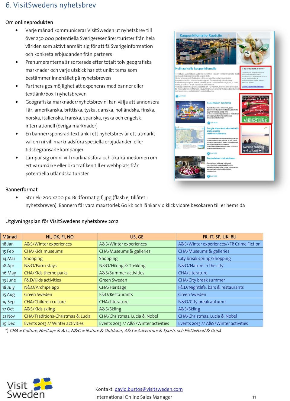 nyhetsbreven Partners ges möjlighet att exponeras med banner eller textlänk/box i nyhetsbreven Geografiska marknader/nyhetsbrev ni kan välja att annonsera i är: amerikanska, brittiska, tyska, danska,