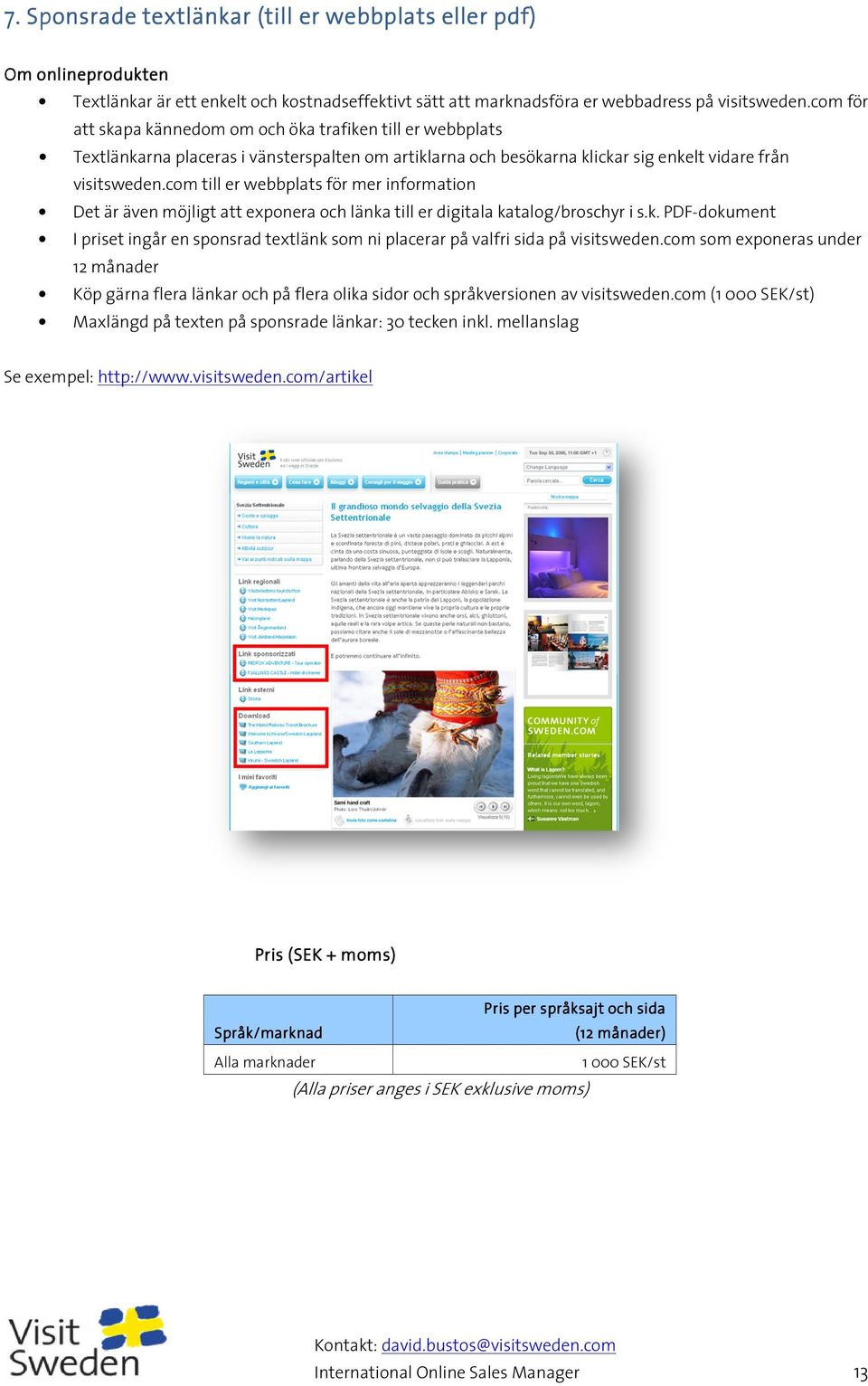 com till er webbplats för mer information Det är även möjligt att exponera och länka till er digitala katalog/broschyr i s.k. PDF-dokument I priset ingår en sponsrad textlänk som ni placerar på valfri sida på visitsweden.