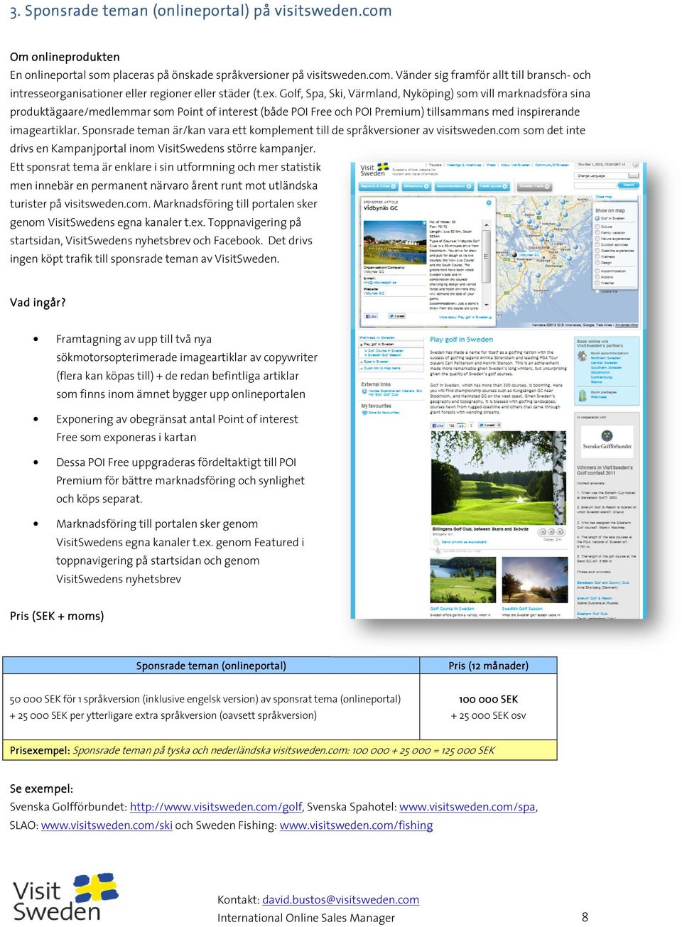 Sponsrade teman är/kan vara ett komplement till de språkversioner av visitsweden.com som det inte drivs en Kampanjportal inom VisitSwedens större kampanjer.