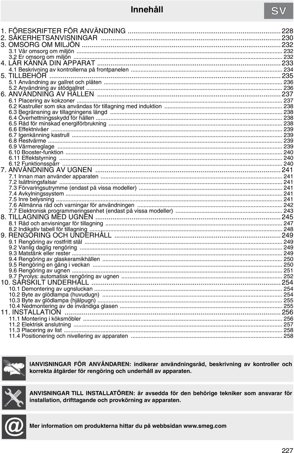 1 Placering av kokzoner... 237 6.2 Kastruller som ska användas för tillagning med induktion... 238 6.3 Begränsning av tillagningens längd... 238 6.4 Överhettningsskydd för hällen... 238 6.5 Råd för minskad energiförbrukning.