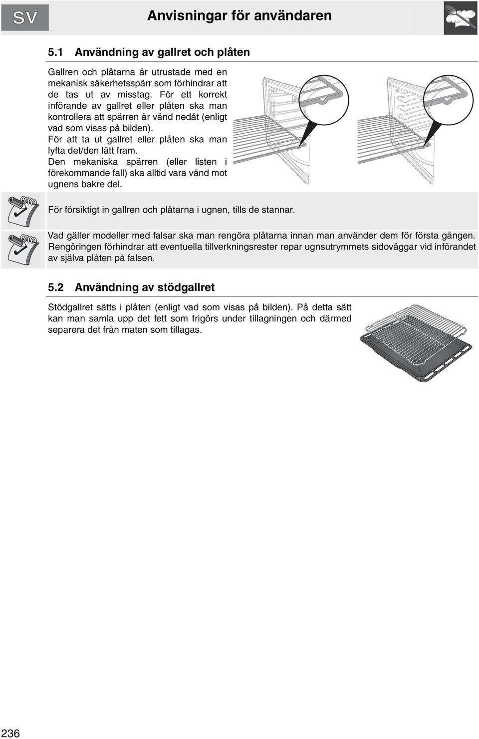Den mekaniska spärren (eller listen i förekommande fall) ska alltid vara vänd mot ugnens bakre del. För försiktigt in gallren och plåtarna i ugnen, tills de stannar.