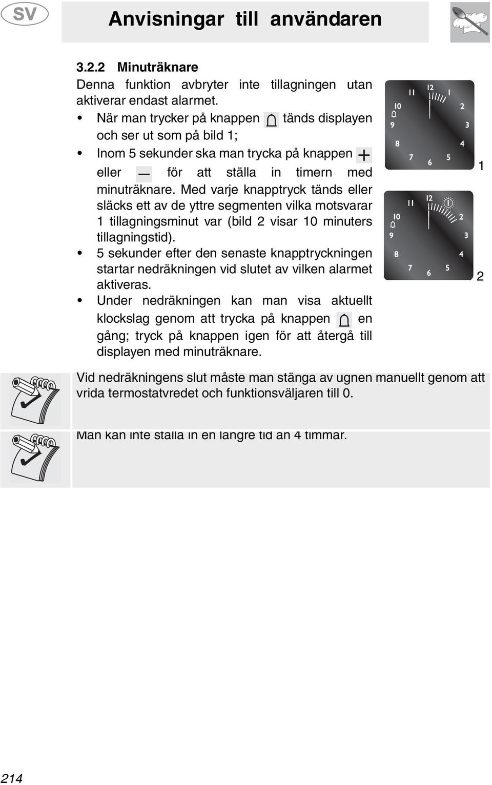 Med varje knapptryck tänds eller släcks ett av de yttre segmenten vilka motsvarar 1 tillagningsminut var (bild visar 10 minuters tillagningstid).