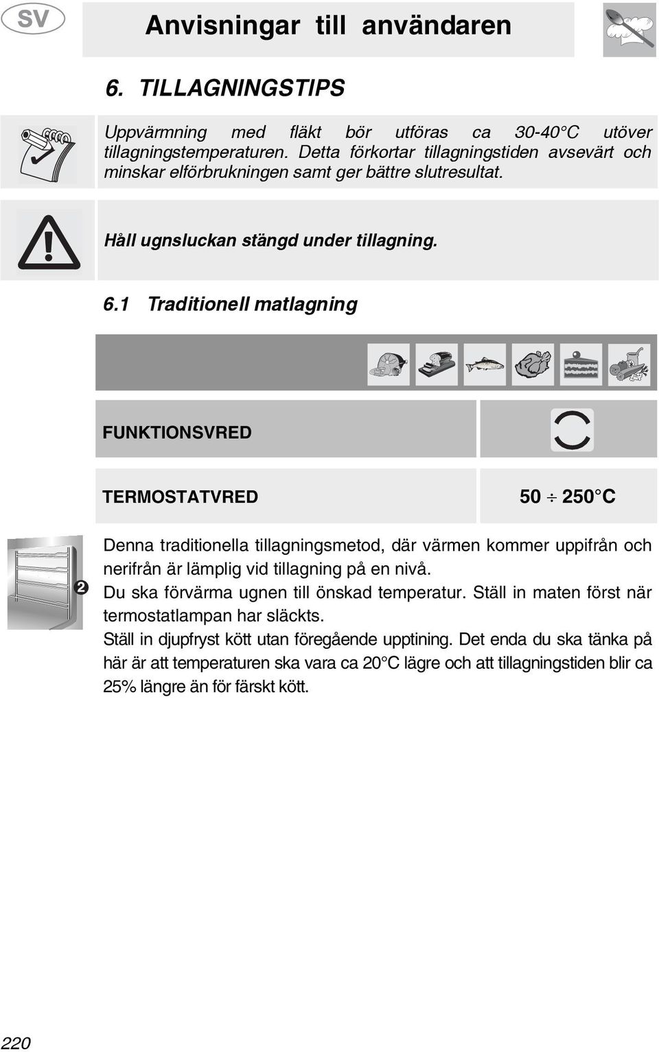 1 Traditionell matlagning FUNKTIONSVRED TERMOSTATVRED 50 50 C Denna traditionella tillagningsmetod, där värmen kommer uppifrån och nerifrån är lämplig vid tillagning på en