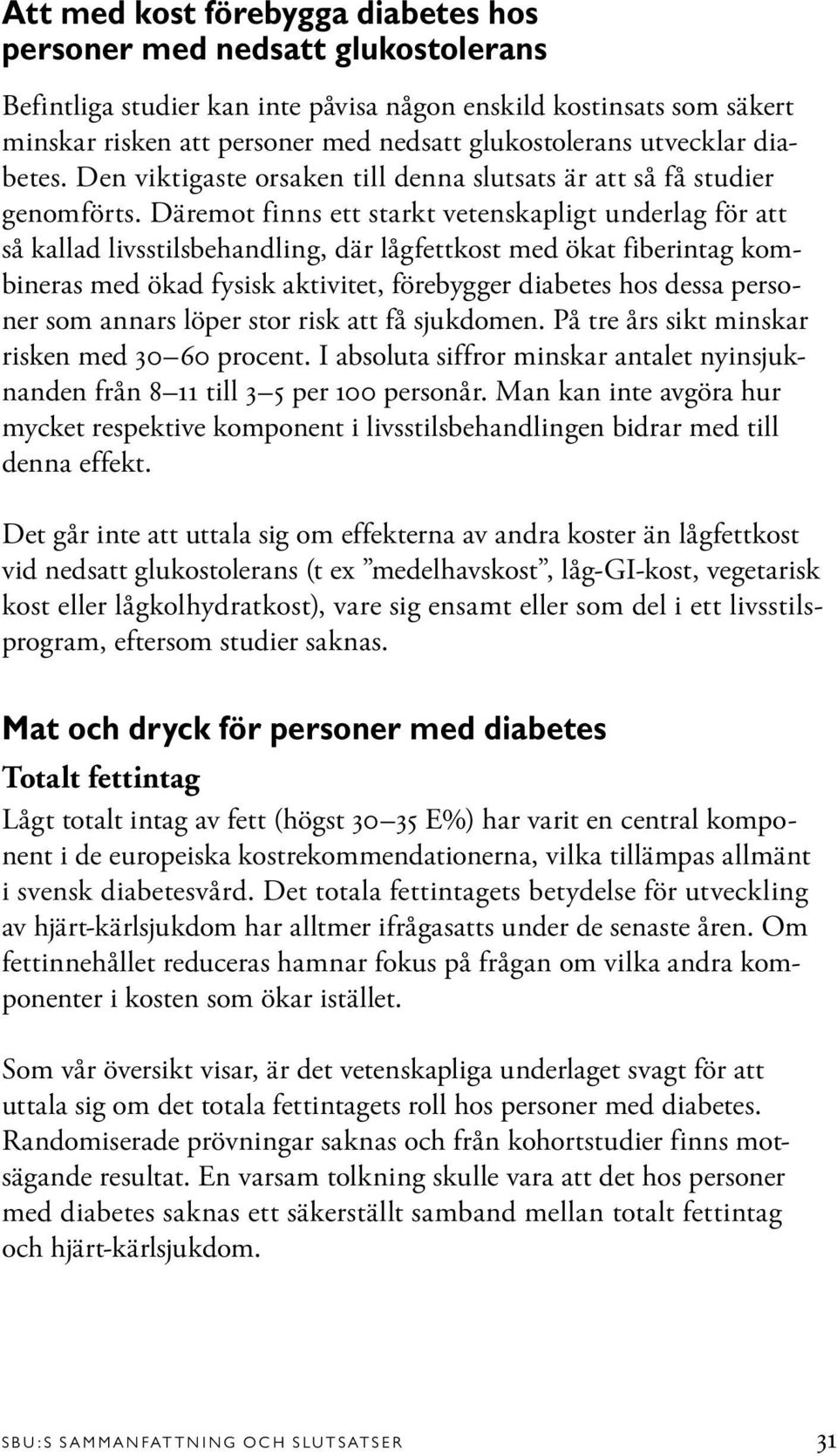 Däremot finns ett starkt vetenskapligt underlag för att så kallad livsstilsbehandling, där lågfettkost med ökat fiberintag kombineras med ökad fysisk aktivitet, förebygger diabetes hos dessa personer