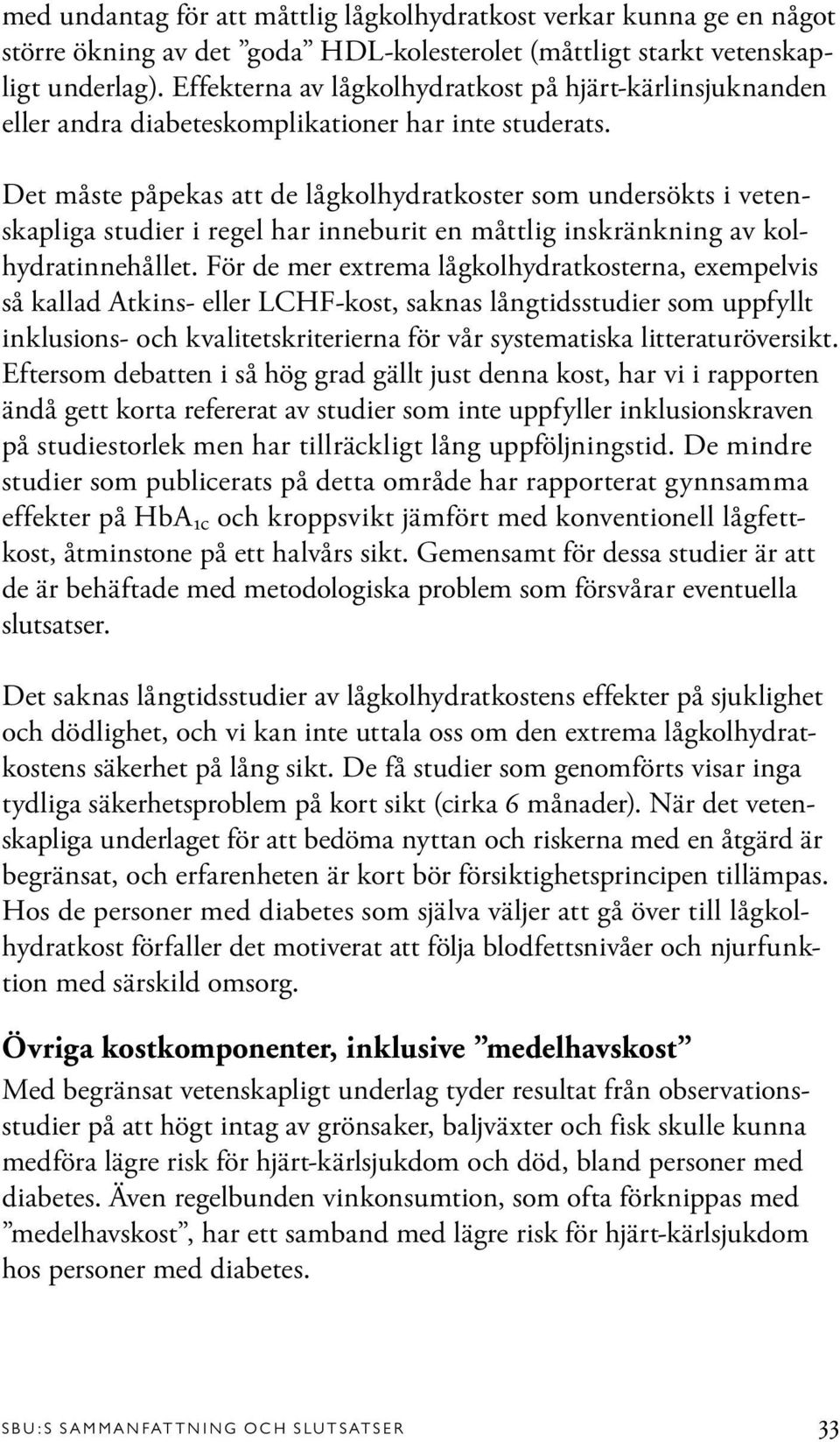 Det måste påpekas att de lågkolhydratkoster som undersökts i vetenskapliga studier i regel har inneburit en måttlig inskränkning av kolhydratinnehållet.