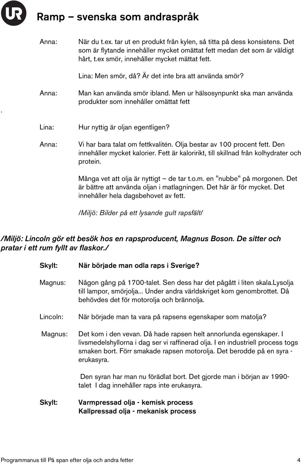 Vi har bara talat om fettkvalitén. Olja bestar av 100 procent fett. Den innehåller mycket kalorier. Fett är kaloririkt, till skillnad från kolhydrater och protein.