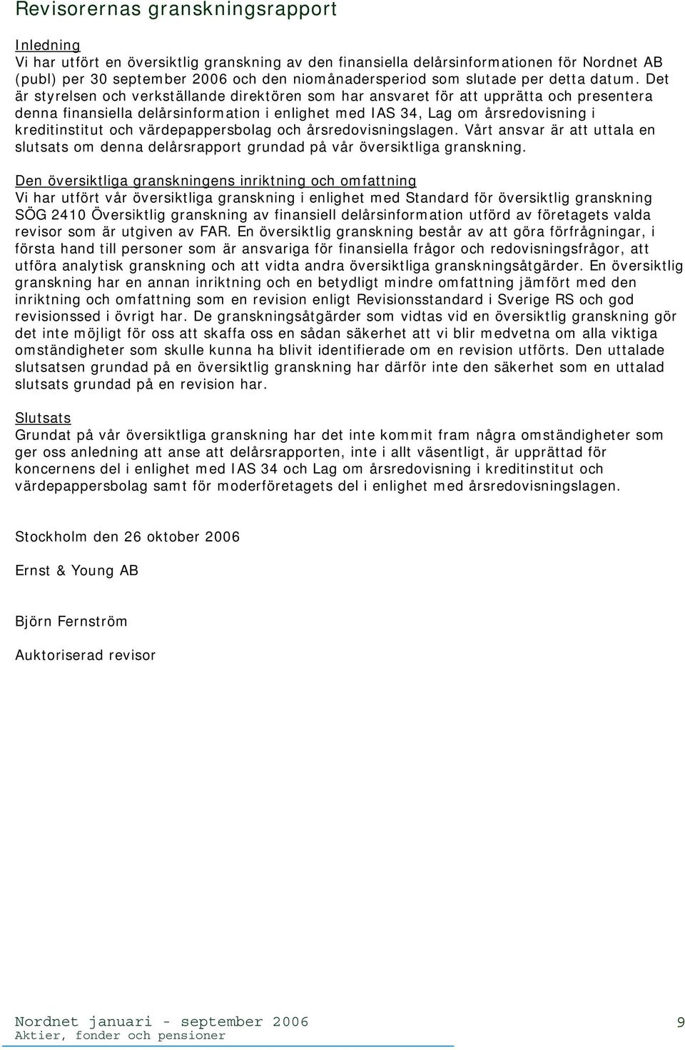 Det är styrelsen och verkställande direktören som har ansvaret för att upprätta och presentera denna finansiella delårsinformation i enlighet med IAS 34, Lag om årsredovisning i kreditinstitut och