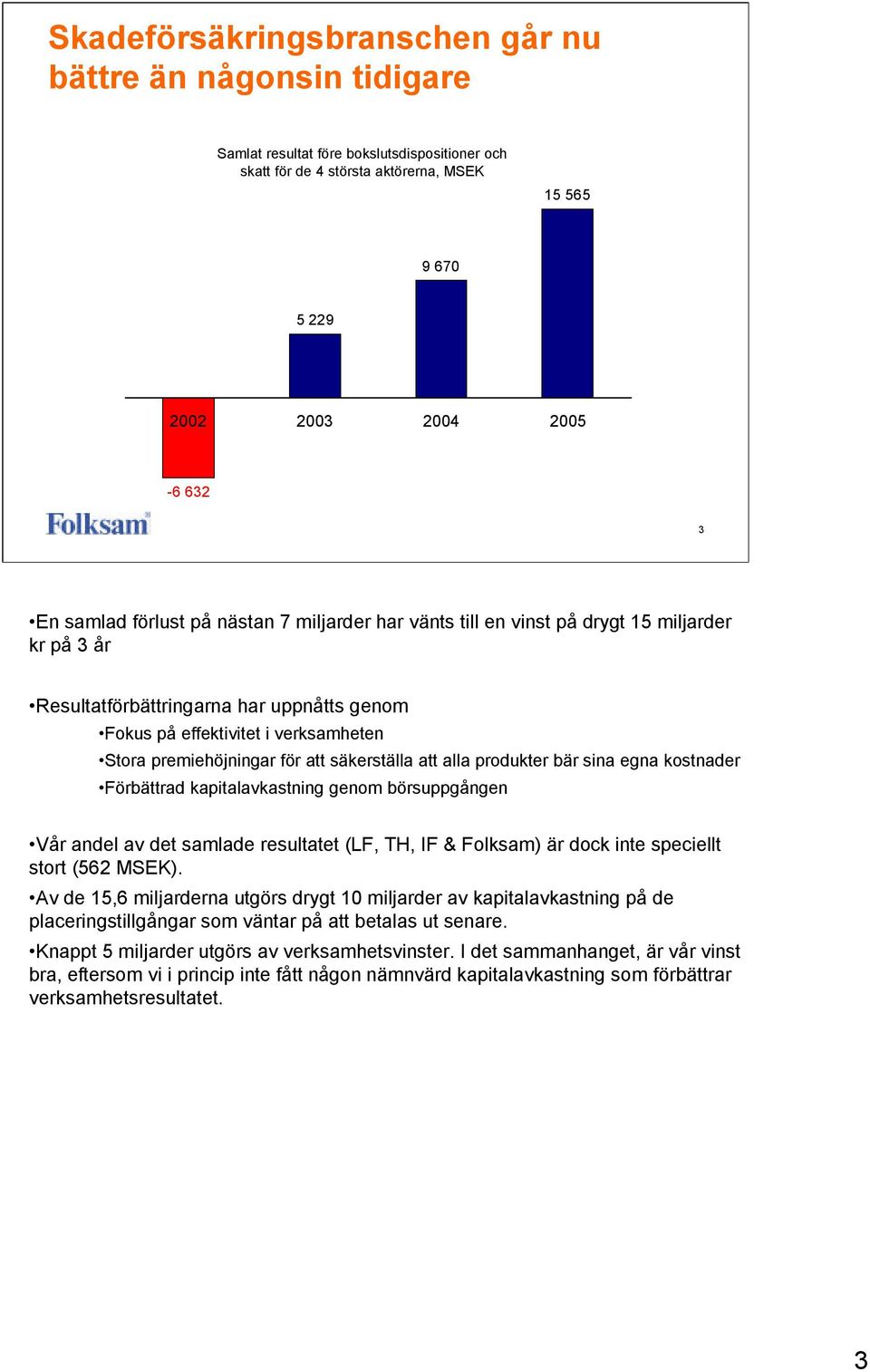att säkerställa att alla produkter bär sina egna kostnader Förbättrad kapitalavkastning genom börsuppgången Vår andel av det samlade resultatet (LF, TH, IF & Folksam) är dock inte speciellt stort