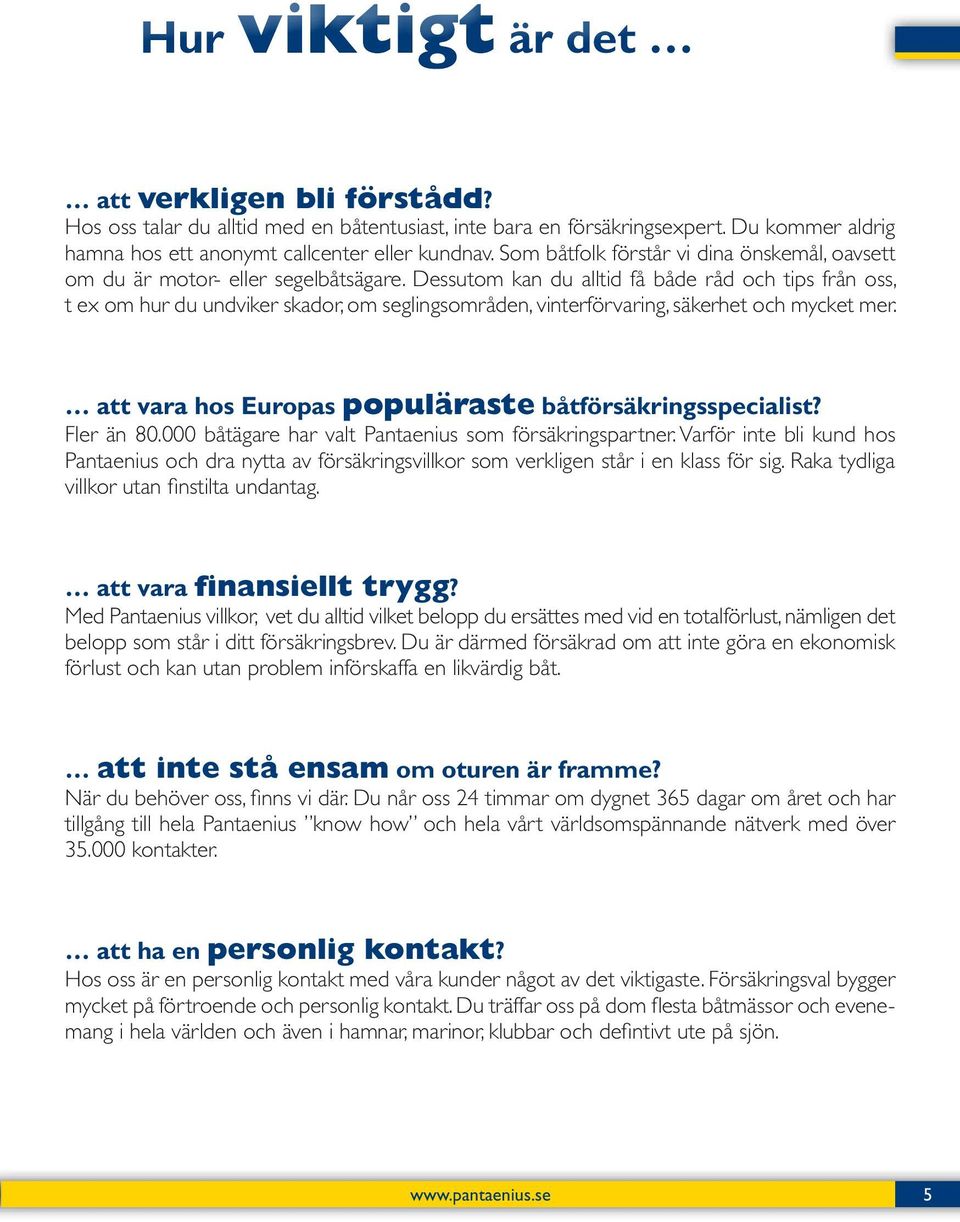 Dessutom kan du alltid få både råd och tips från oss, t ex om hur du undviker skador, om seglingsområden, vinterförvaring, säkerhet och mycket mer.