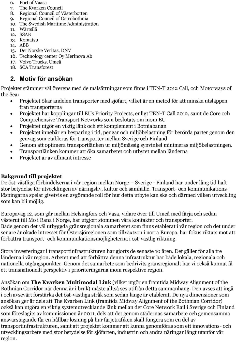 Motiv för ansökan Projektet stämmer väl överens med de målsättningar som finns i TEN-T 2012 Call, och Motorways of the Sea: Projektet ökar andelen transporter med sjöfart, vilket är en metod för att