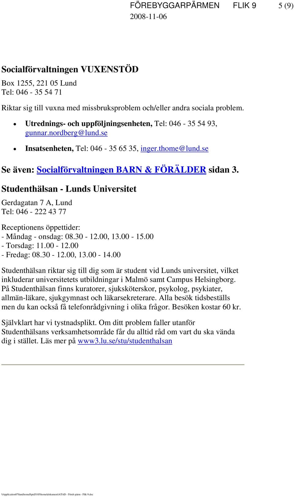 Studenthälsan - Lunds Universitet Gerdagatan 7 A, Lund Tel: 046-222 43 77 Receptionens öppettider: - Måndag - onsdag: 08.30-12.00, 13.00-15.00 - Torsdag: 11.00-12.00 - Fredag: 08.30-12.00, 13.00-14.