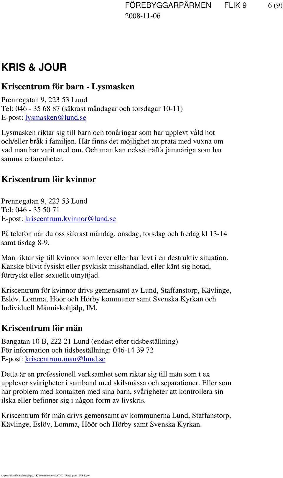 Och man kan också träffa jämnåriga som har samma erfarenheter. Kriscentrum för kvinnor Prennegatan 9, 223 53 Lund Tel: 046-35 50 71 E-post: kriscentrum.kvinnor@lund.