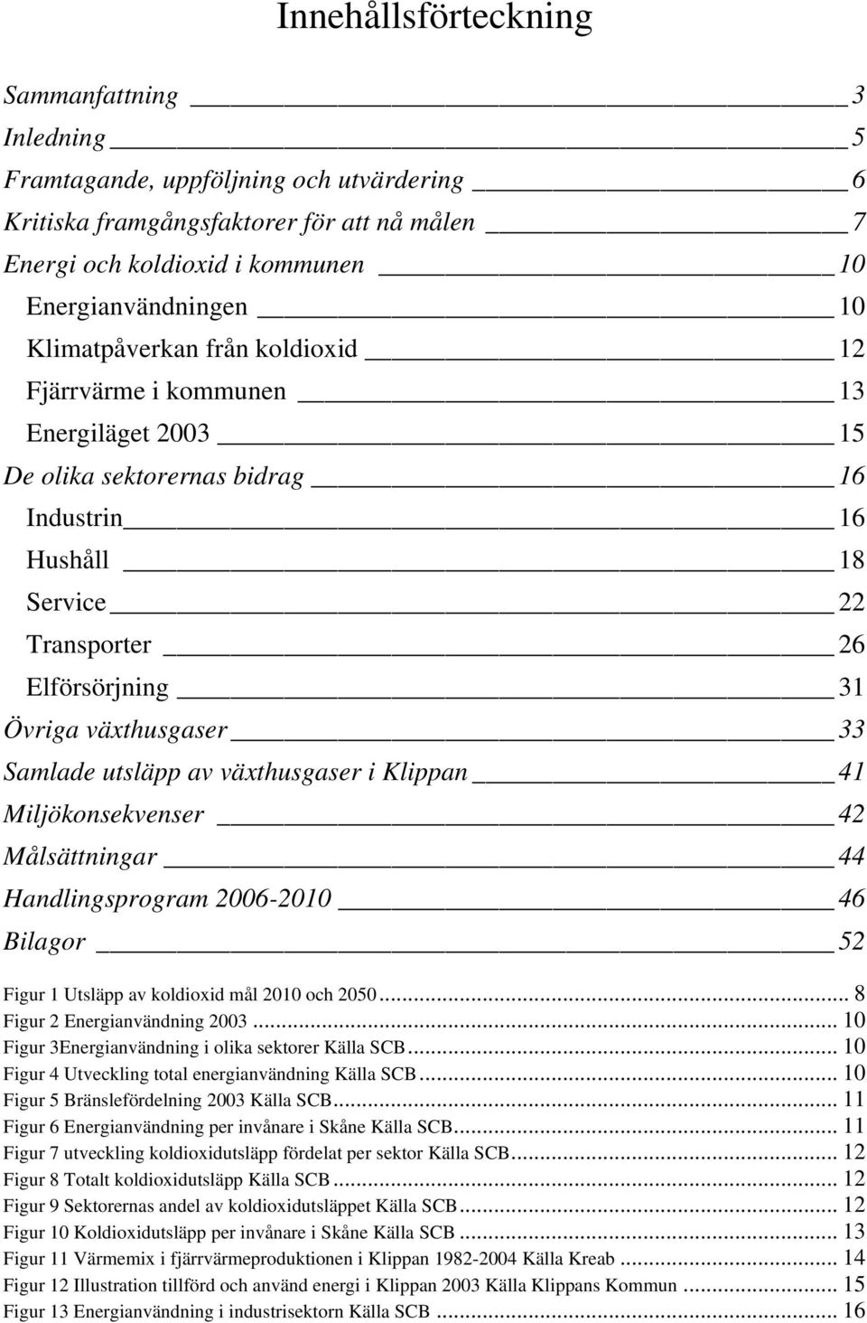 Samlade utsläpp av växthusgaser i Klippan 41 Miljökonsekvenser 42 Målsättningar 44 Handlingsprogram 2006-2010 46 Bilagor 52 Figur 1 Utsläpp av koldioxid mål 2010 och 2050.