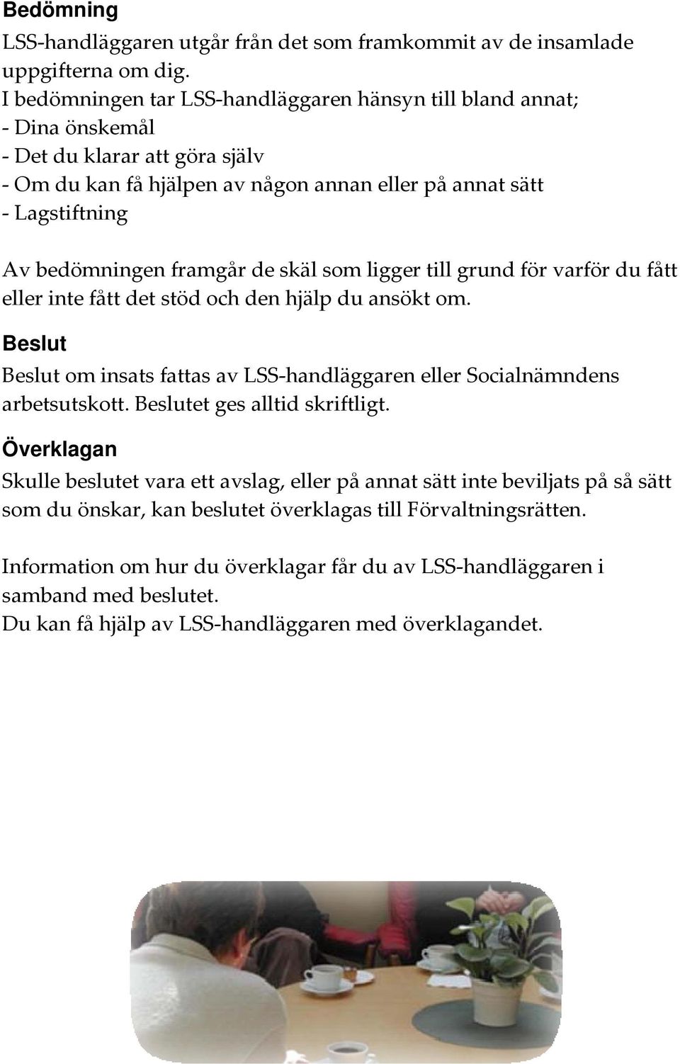 skäl som ligger till grund för varför du fått eller inte fått det stöd och den hjälp du ansökt om. Beslut Beslut om insats fattas av LSS handläggaren eller Socialnämndens arbetsutskott.