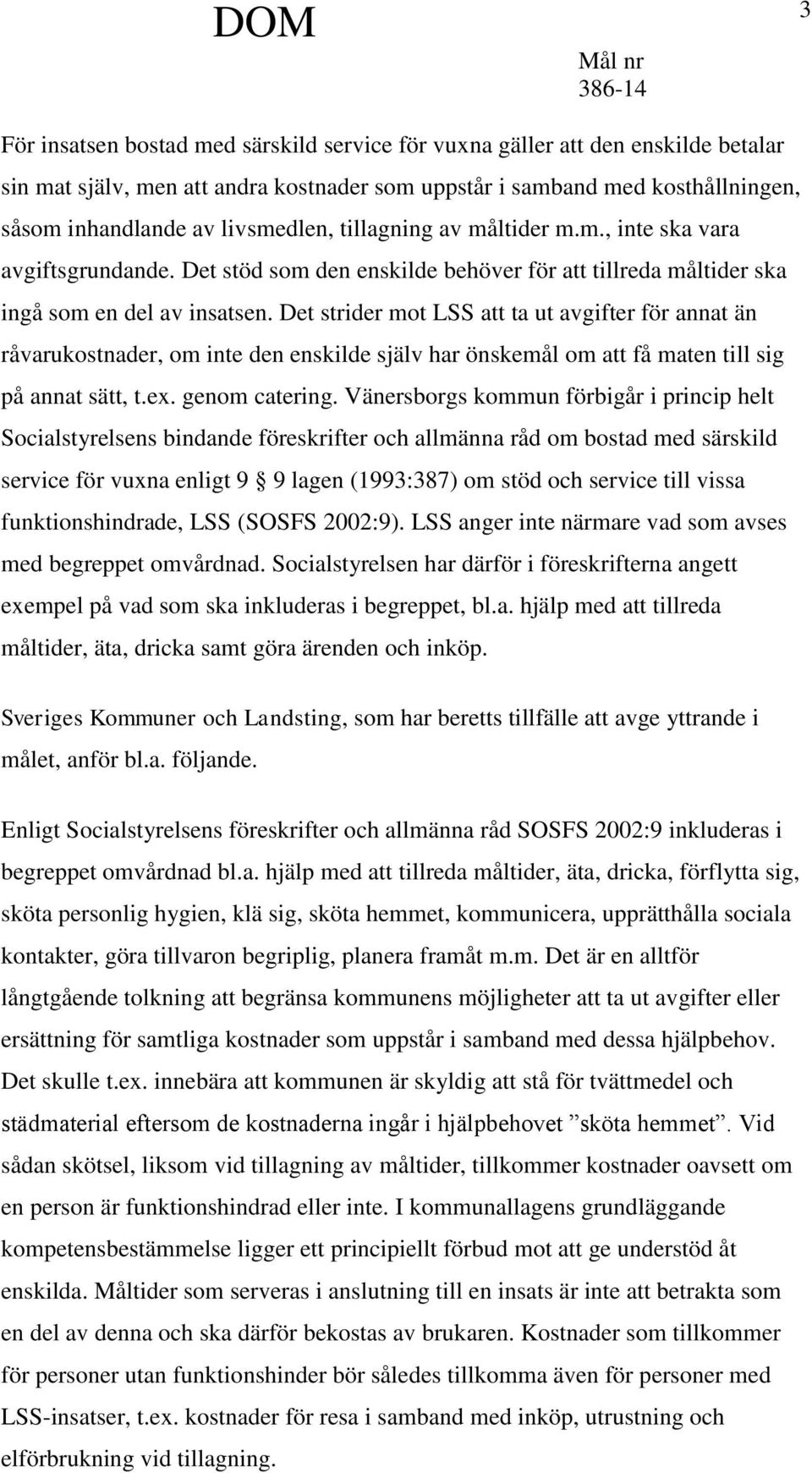 Det strider mot LSS att ta ut avgifter för annat än råvarukostnader, om inte den enskilde själv har önskemål om att få maten till sig på annat sätt, t.ex. genom catering.