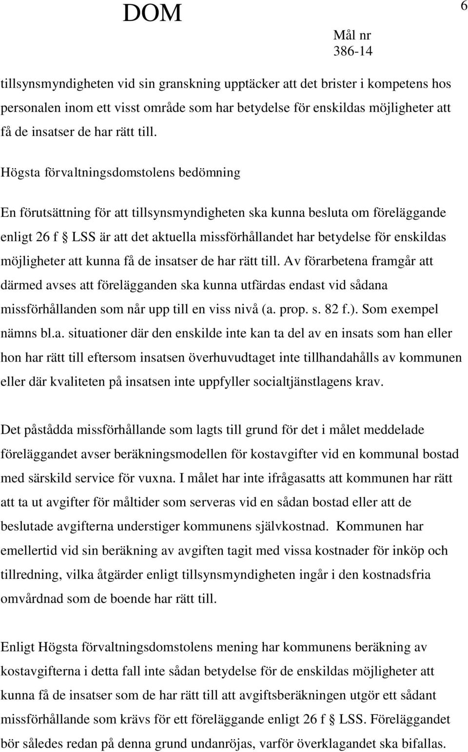 möjligheter att kunna få de insatser de har rätt till. Av förarbetena framgår att därmed avses att förelägganden ska kunna utfärdas endast vid sådana missförhållanden som når upp till en viss nivå (a.