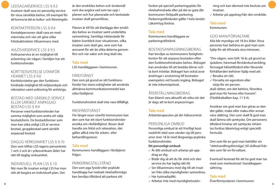 5 Avlösarservice är en möjlighet till avlastning när någon i familjen har ett funktionshinder. KORTTIDSVISTELSE UTANFÖR HEMMET LSS 9.