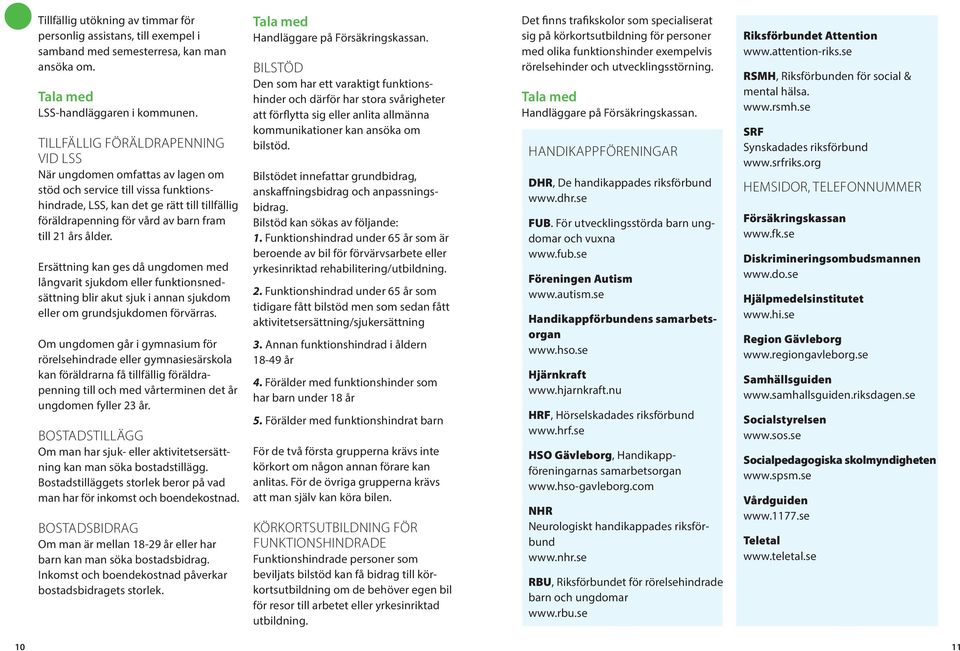 års ålder. Ersättning kan ges då ungdomen med långvarit sjukdom eller funktionsnedsättning blir akut sjuk i annan sjukdom eller om grundsjukdomen förvärras.