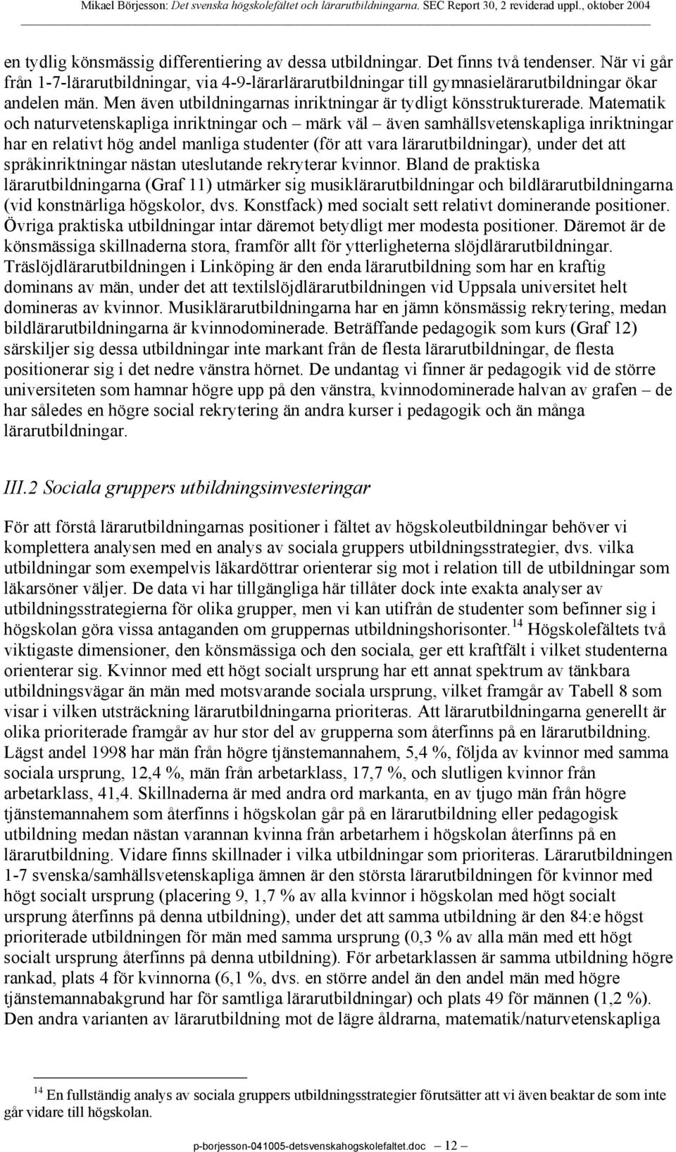 Matematik och naturvetenskapliga inriktningar och märk väl även samhällsvetenskapliga inriktningar har en relativt hög andel manliga studenter (för att vara lärarutbildningar), under det att