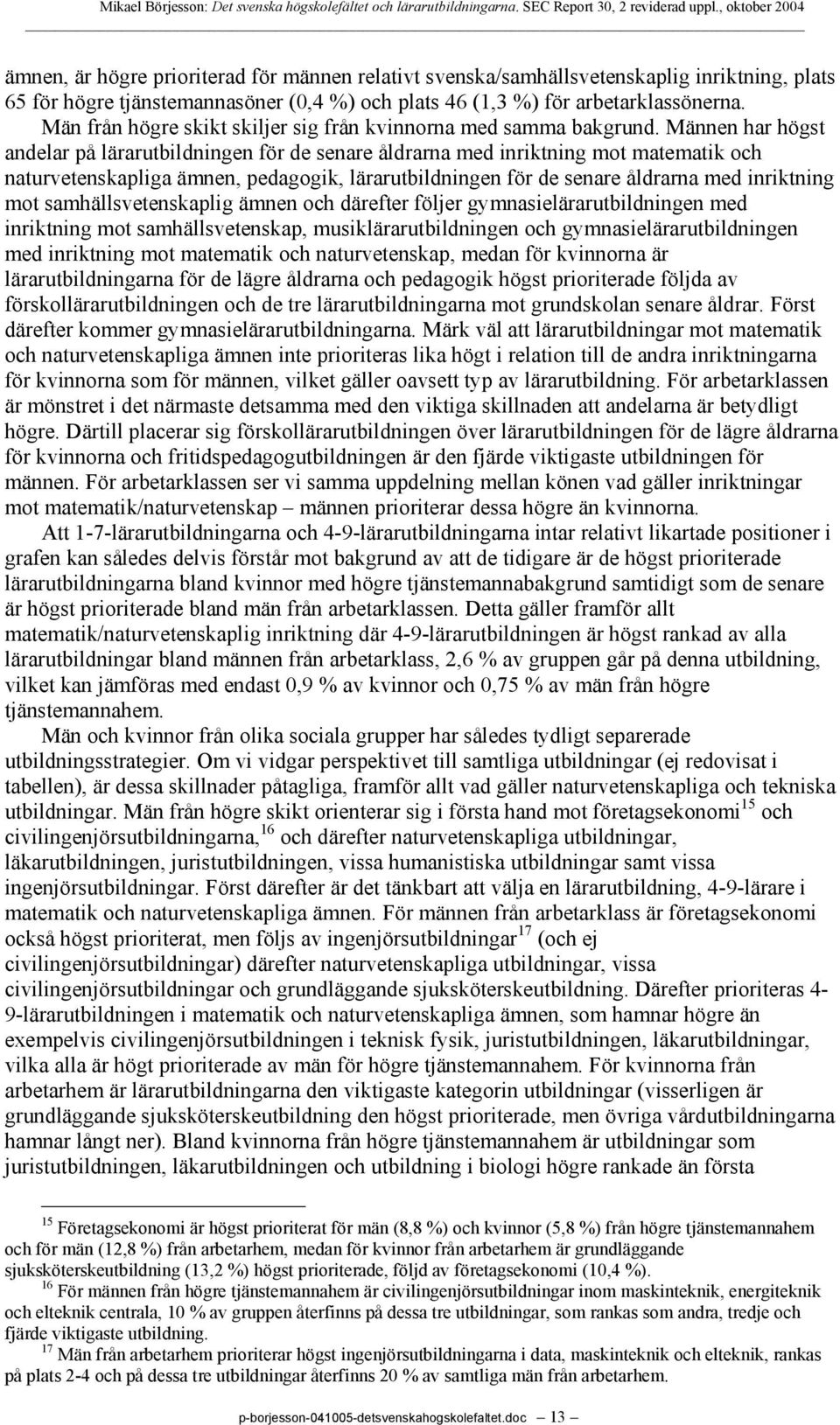 Männen har högst andelar på lärarutbildningen för de senare åldrarna med inriktning mot matematik och naturvetenskapliga ämnen, pedagogik, lärarutbildningen för de senare åldrarna med inriktning mot