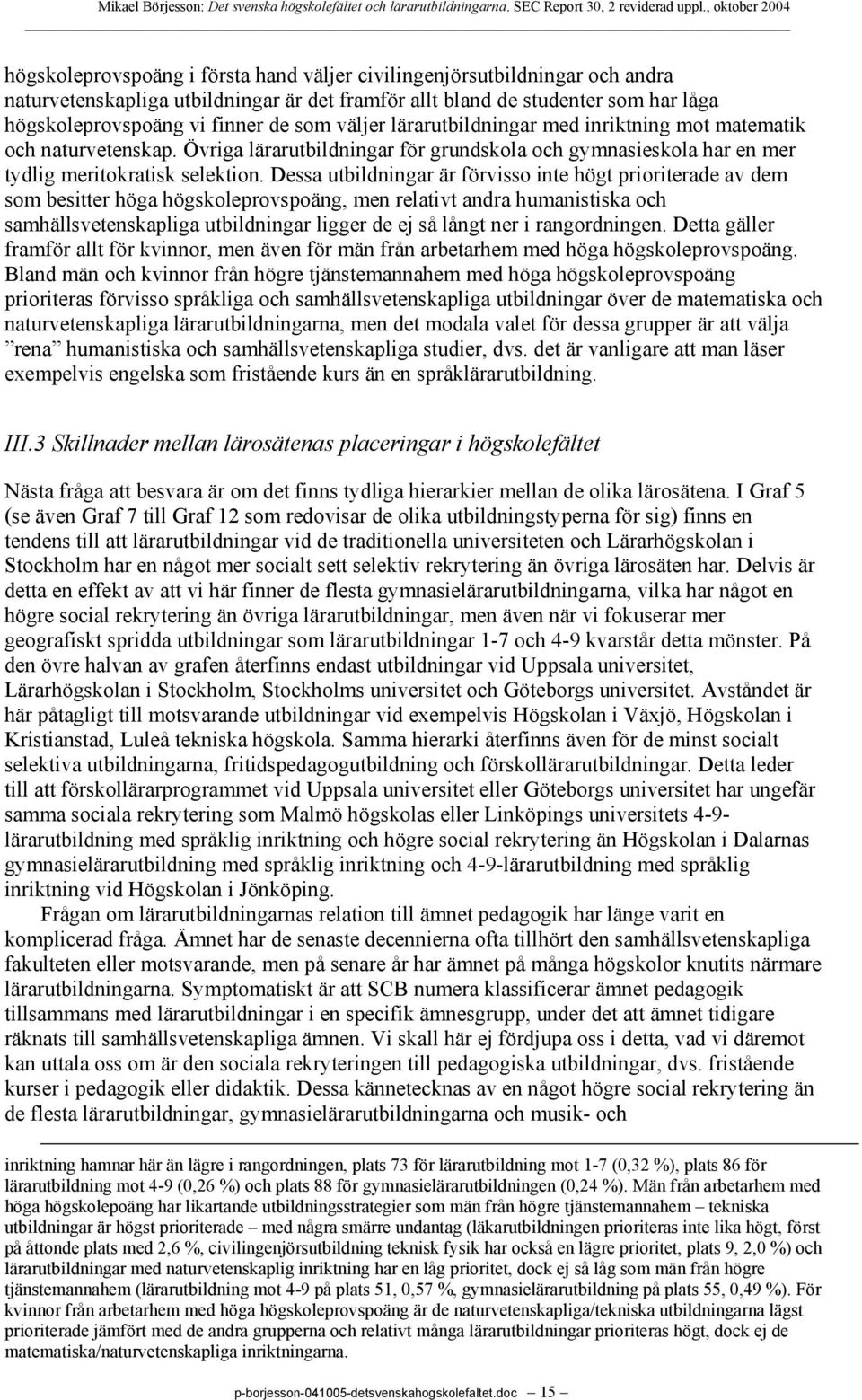 Dessa utbildningar är förvisso inte högt prioriterade av dem som besitter höga högskoleprovspoäng, men relativt andra humanistiska och samhällsvetenskapliga utbildningar ligger de ej så långt ner i