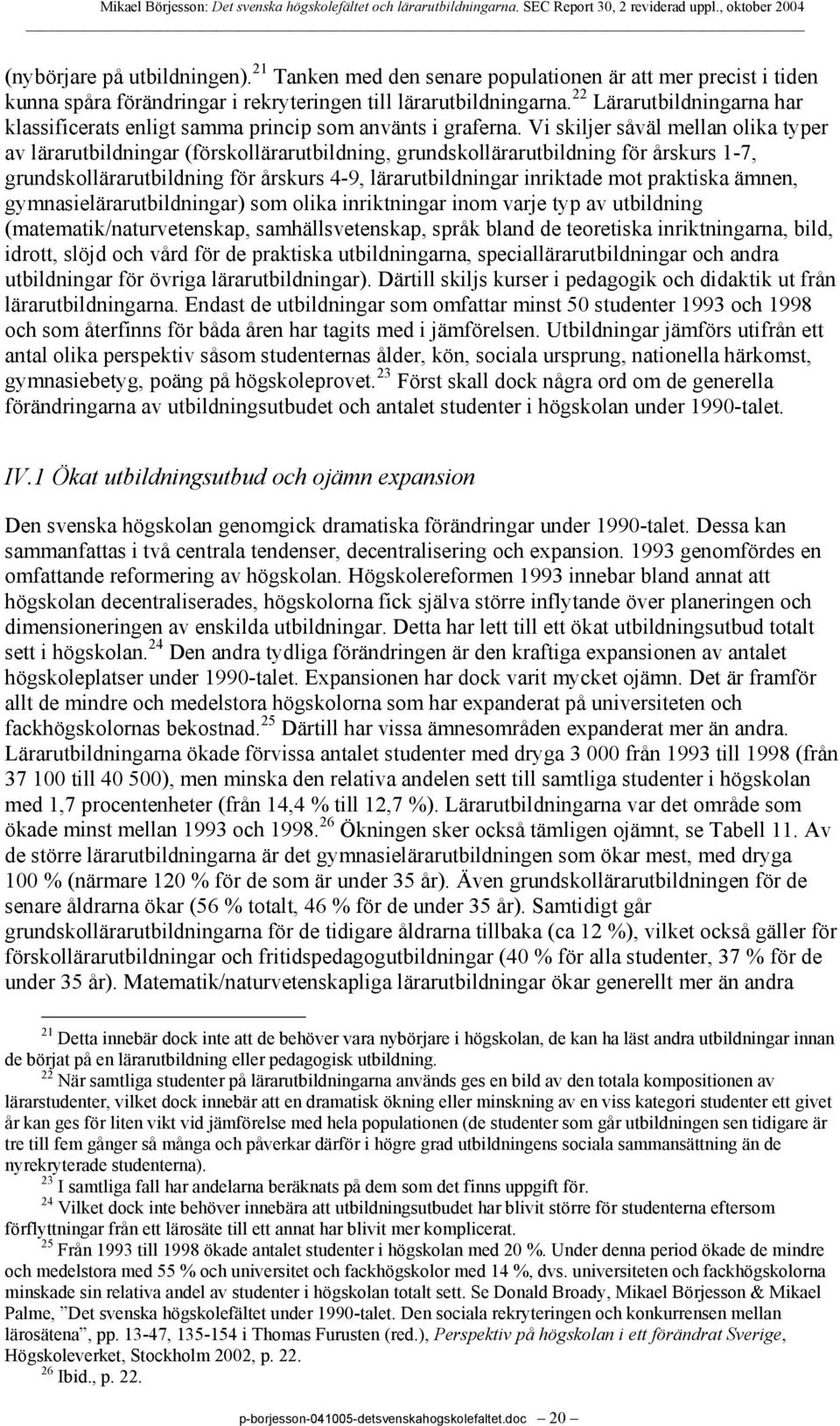 Vi skiljer såväl mellan olika typer av lärarutbildningar (förskollärarutbildning, grundskollärarutbildning för årskurs 1-7, grundskollärarutbildning för årskurs 4-9, lärarutbildningar inriktade mot