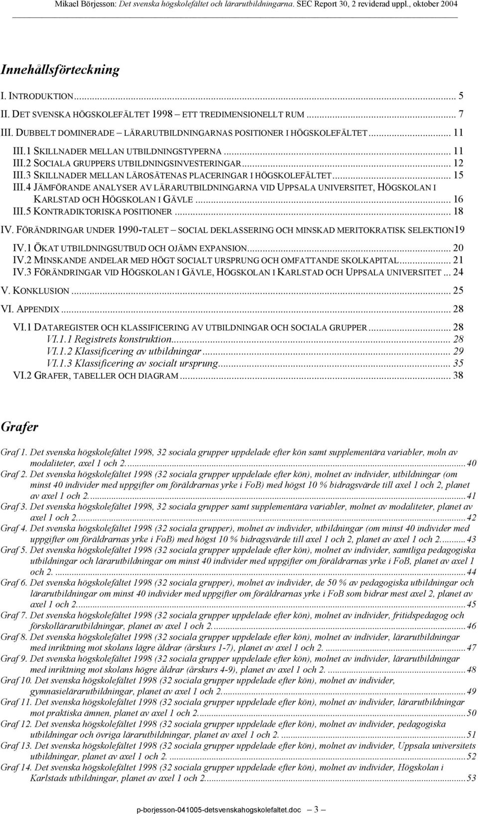 4 JÄMFÖRANDE ANALYSER AV LÄRARUTBILDNINGARNA VID UPPSALA UNIVERSITET, HÖGSKOLAN I KARLSTAD OCH HÖGSKOLAN I GÄVLE... 16 III.5 KONTRADIKTORISKA POSITIONER... 18 IV.