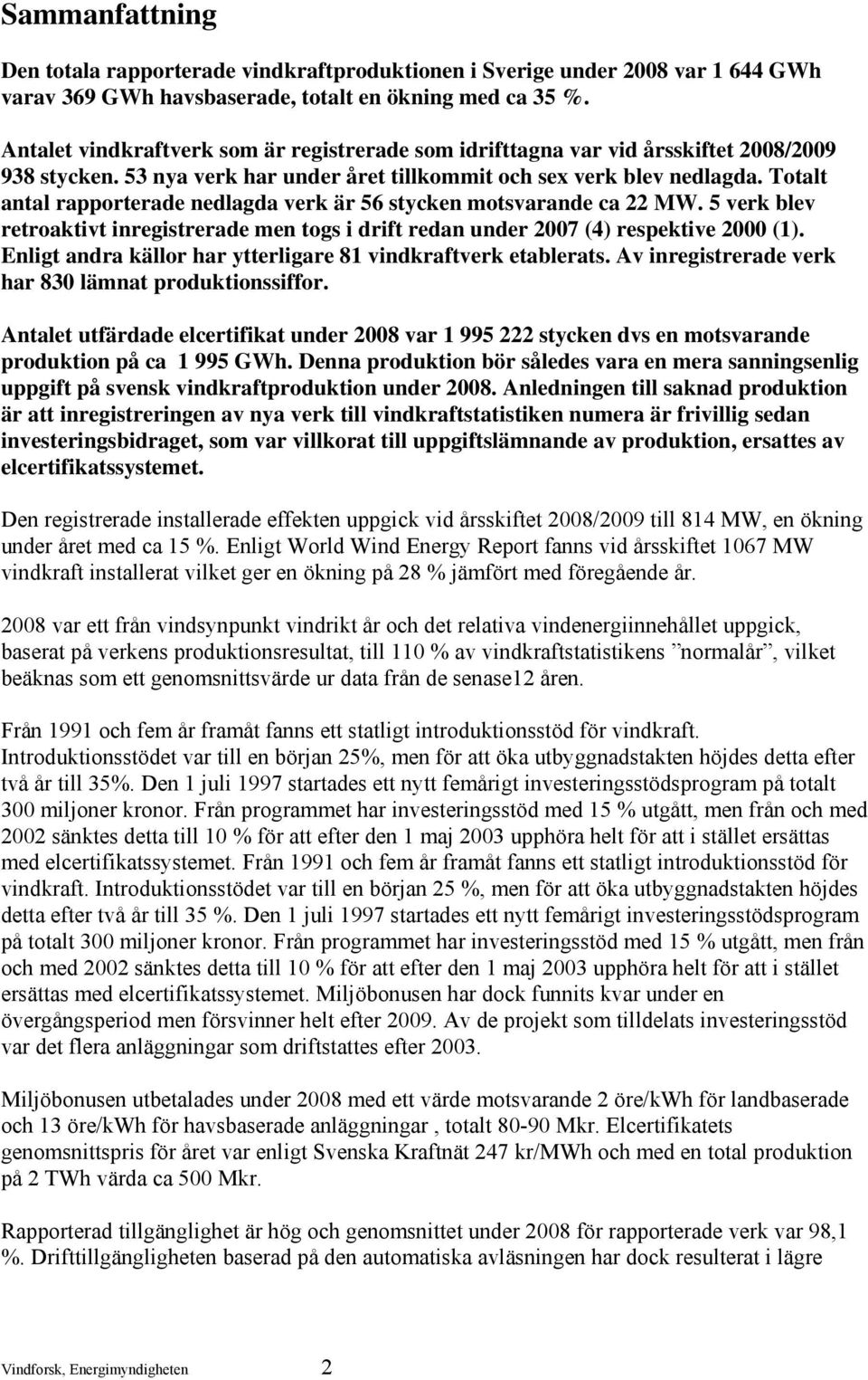 Totalt antal rapporterade nedlagda verk är 56 stycken motsvarande ca 22 MW. 5 verk blev retroaktivt inregistrerade men togs i drift redan under 2007 (4) respektive 2000 (1).