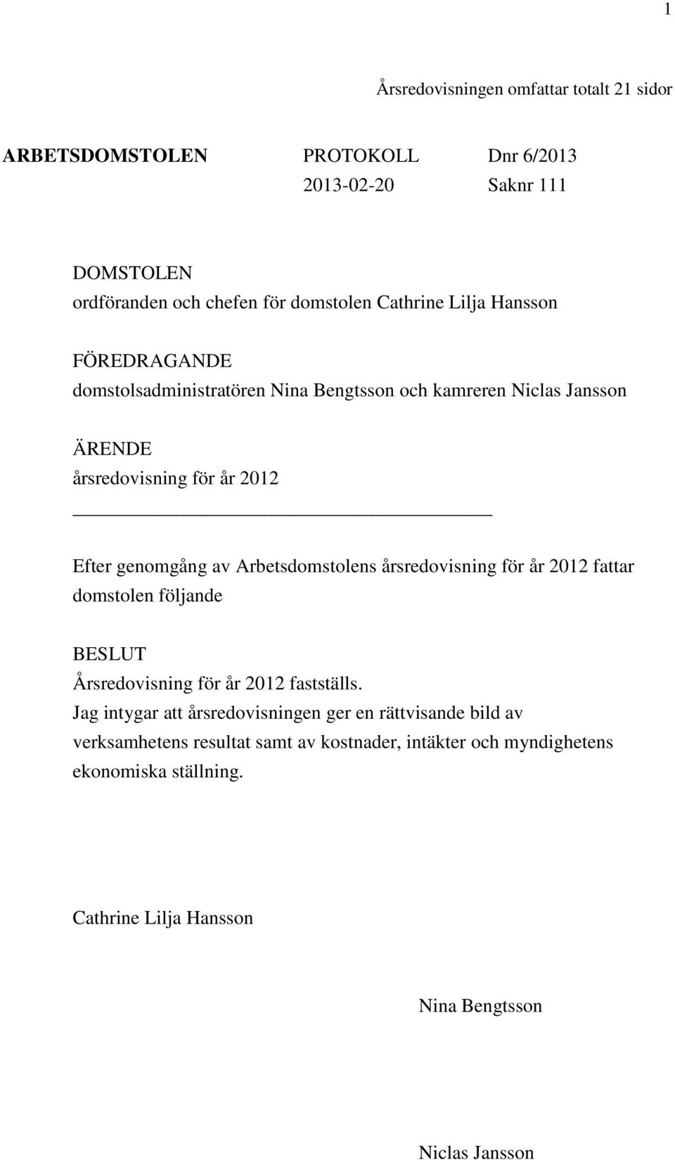 Arbetsdomstolens årsredovisning för år 2012 fattar domstolen följande BESLUT Årsredovisning för år 2012 fastställs.