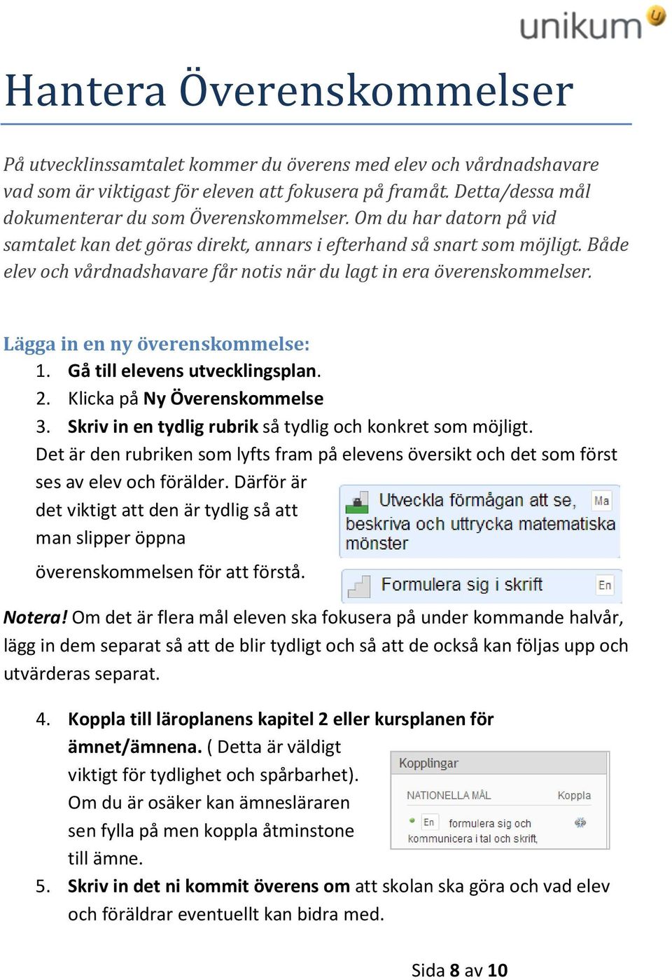 Både elev och vårdnadshavare får notis när du lagt in era överenskommelser. Lägga in en ny överenskommelse: 1. Gå till elevens utvecklingsplan. 2. Klicka på Ny Överenskommelse 3.