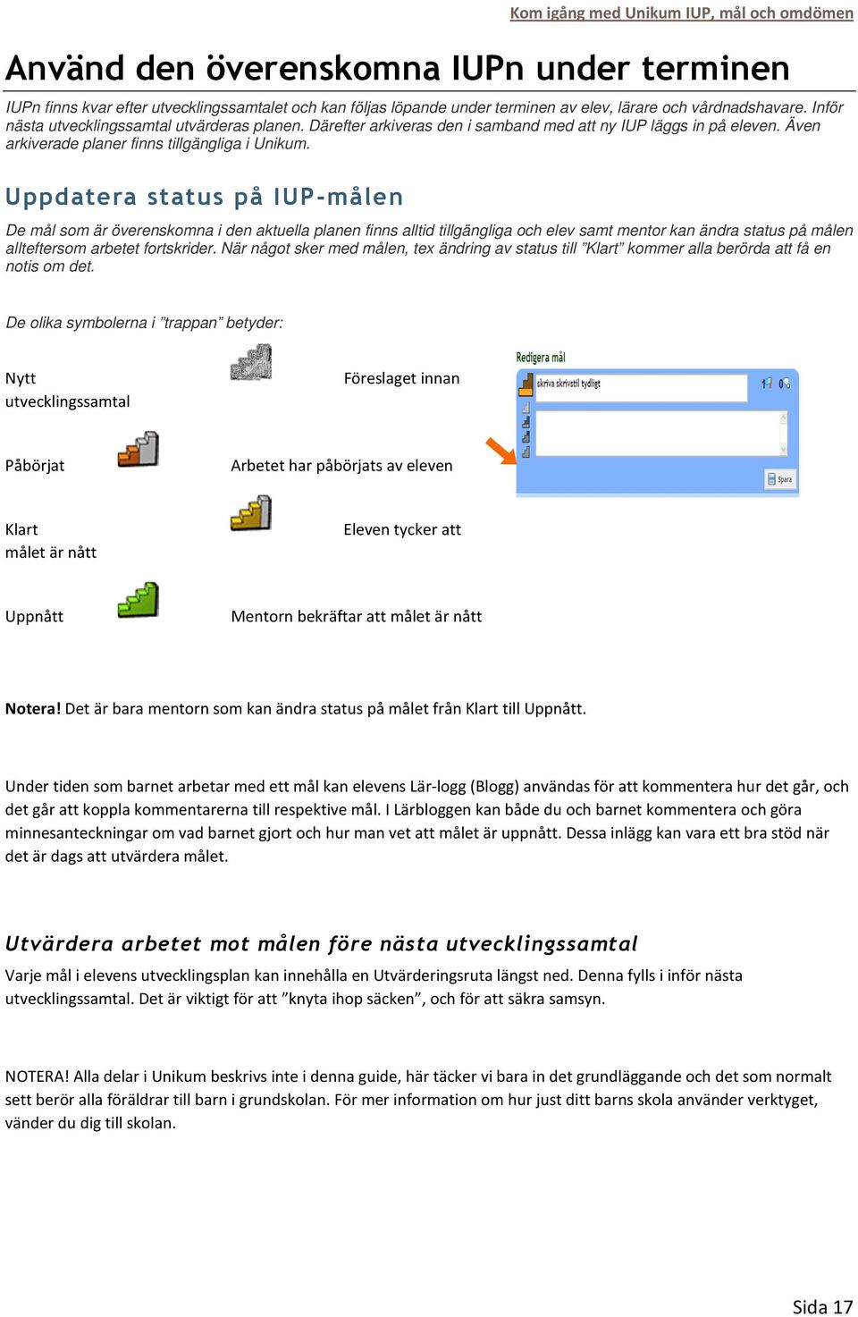 Uppdatera status på IUP-målen De mål som är överenskomna i den aktuella planen finns alltid tillgängliga och elev samt mentor kan ändra status på målen allteftersom arbetet fortskrider.