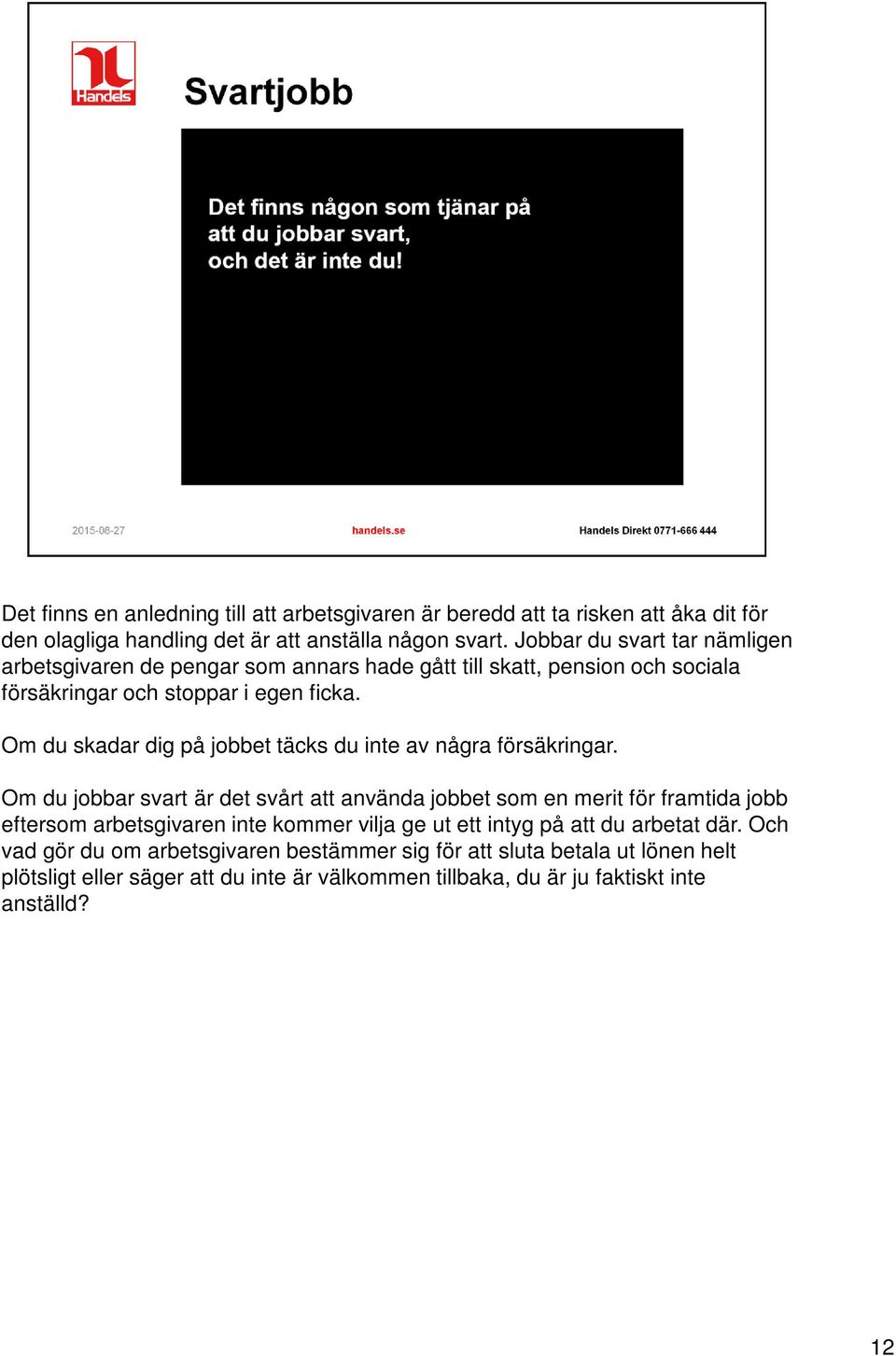 Om du skadar dig på jobbet täcks du inte av några försäkringar.