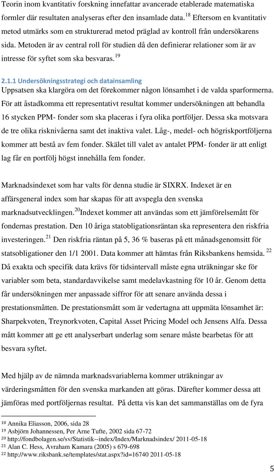 Metoden är av central roll för studien då den definierar relationer som är av intresse för syftet som ska besvaras. 19