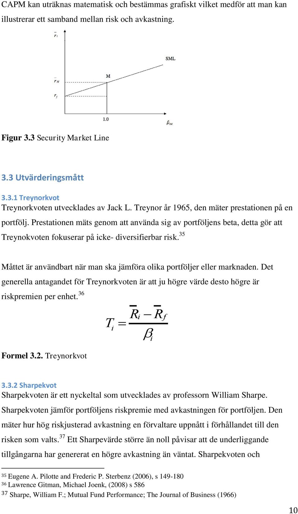 35 Måttet är användbart när man ska jämföra olika portföljer eller marknaden. Det generella antagandet för Treynorkvoten är att ju högre värde desto högre är riskpremien per enhet. 36 Formel 3.2.