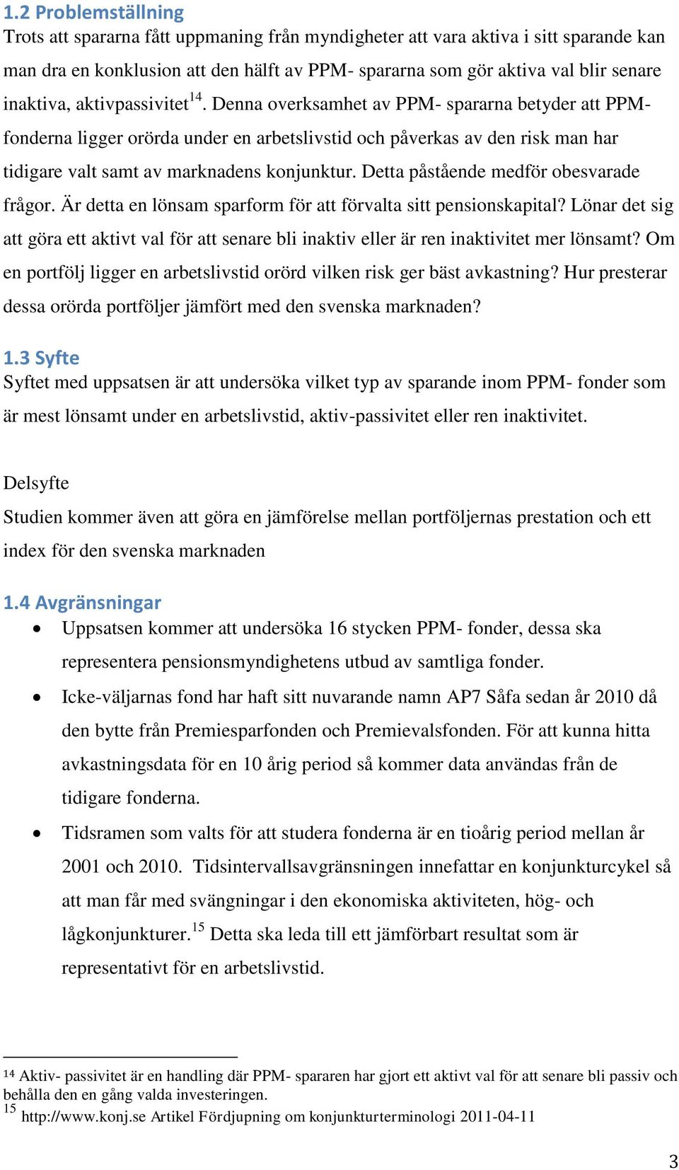 Denna overksamhet av PPM- spararna betyder att PPM- fonderna ligger orörda under en arbetslivstid och påverkas av den risk man har tidigare valt samt av marknadens konjunktur.