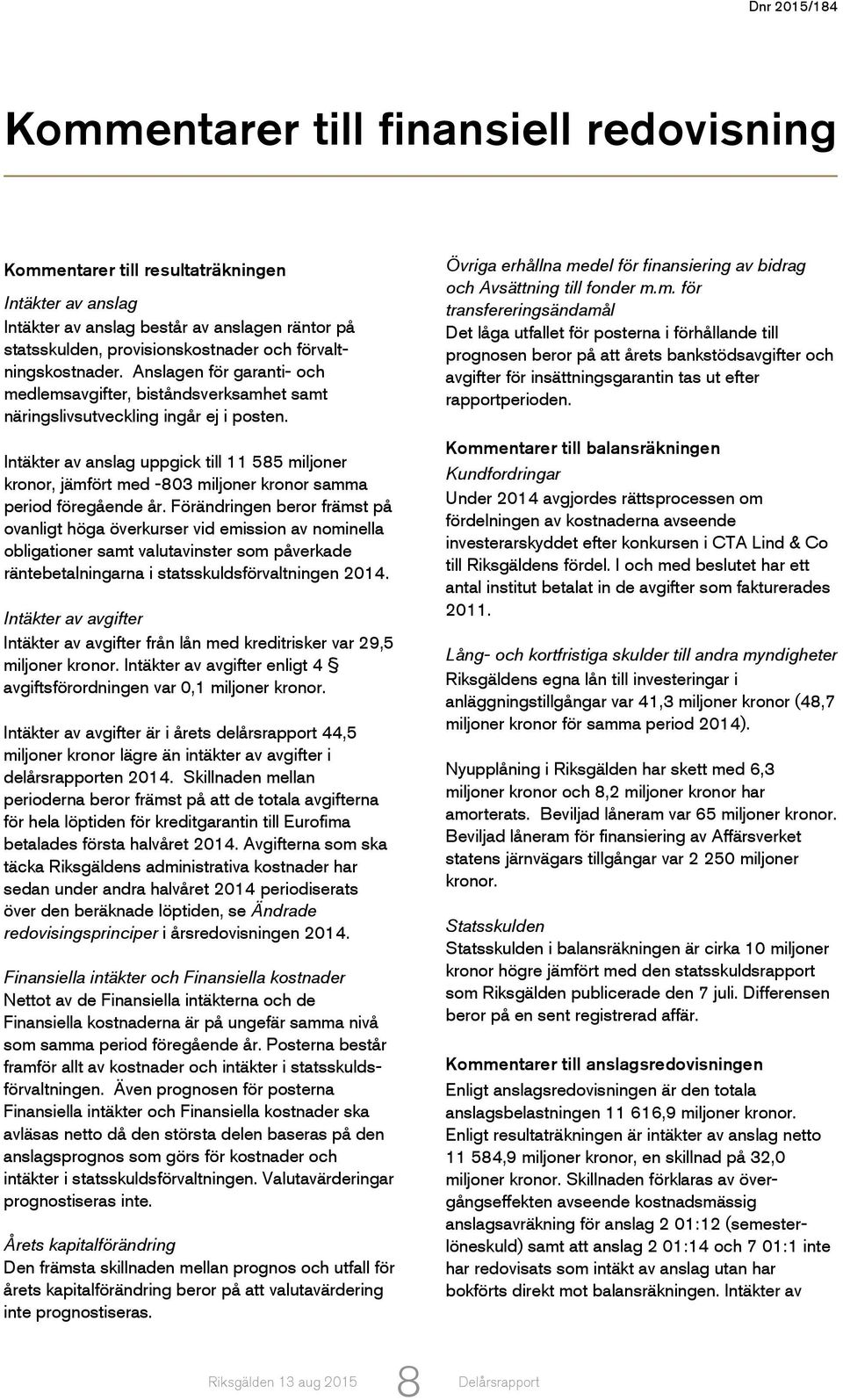 Intäkter av anslag uppgick till 11 585 miljoner kronor, jämfört med -803 miljoner kronor samma period föregående år.
