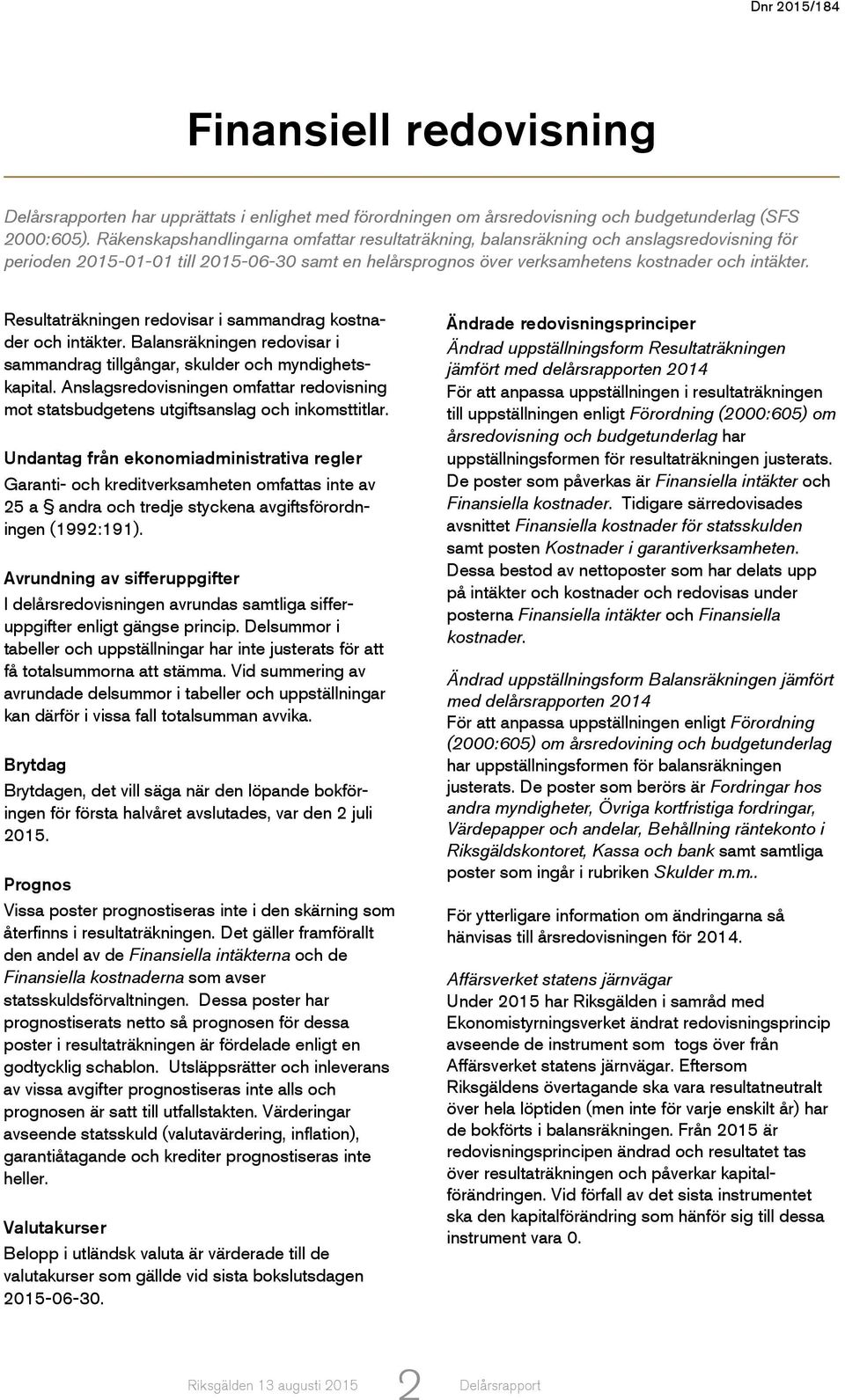 Resultaträkningen redovisar i sammandrag kostnader och intäkter. Balansräkningen redovisar i sammandrag tillgångar, skulder och myndighetskapital.