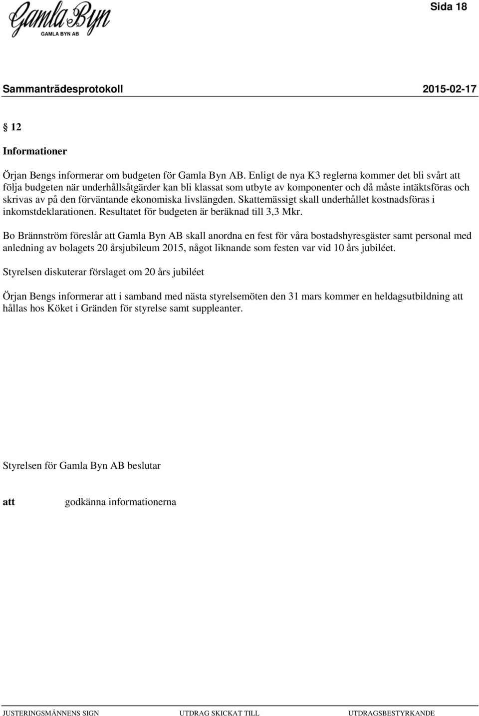 livslängden. Skemässigt skall underhållet kostnadsföras i inkomstdeklarationen. Resultatet för budgeten är beräknad till 3,3 Mkr.
