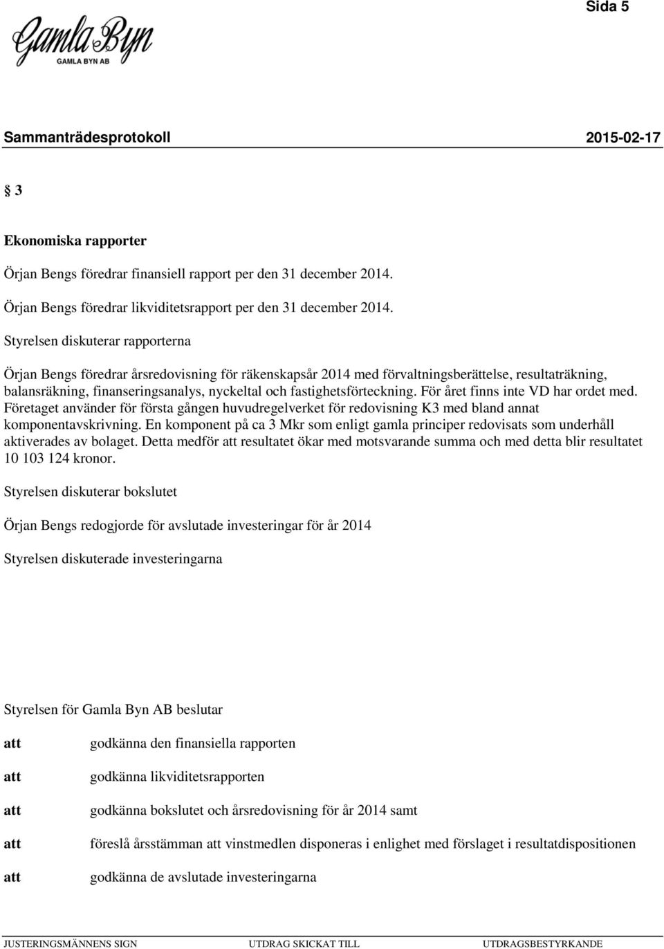 fastighetsförteckning. För året finns inte VD har ordet med. Företaget använder för första gången huvudregelverket för redovisning K3 med bland annat komponentavskrivning.