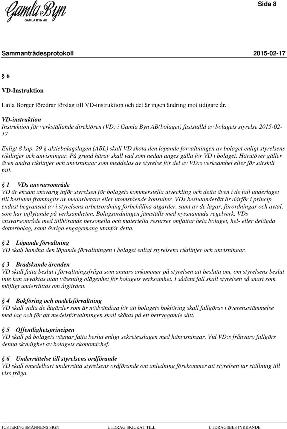 29 aktiebolagslagen (ABL) skall VD sköta den löpande förvaltningen av bolaget enligt styrelsens riktlinjer och anvisningar. På grund härav skall vad som nedan anges gälla för VD i bolaget.