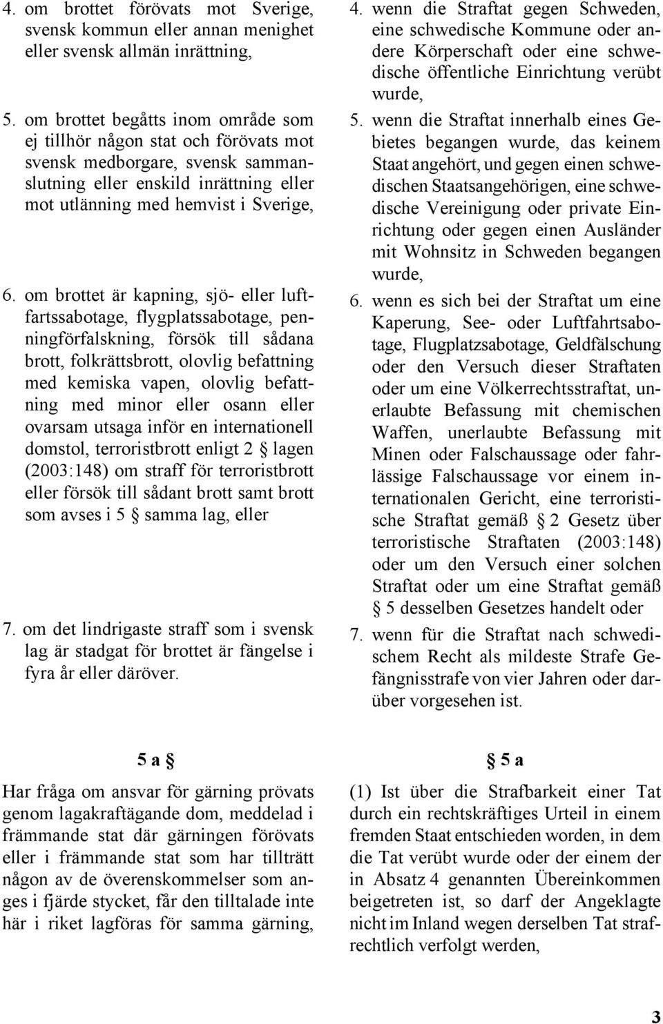 om brottet är kapning, sjö- eller luftfartssabotage, flygplatssabotage, penningförfalskning, försök till sådana brott, folkrättsbrott, olovlig befattning med kemiska vapen, olovlig befattning med