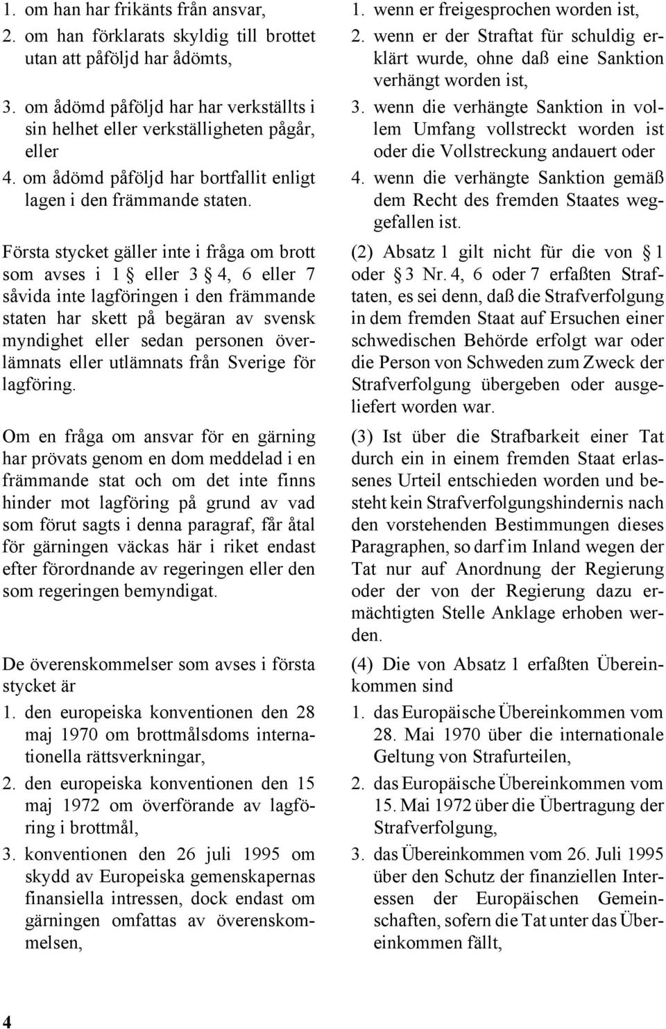 Första stycket gäller inte i fråga om brott som avses i 1 eller 3 4, 6 eller 7 såvida inte lagföringen i den främmande staten har skett på begäran av svensk myndighet eller sedan personen överlämnats