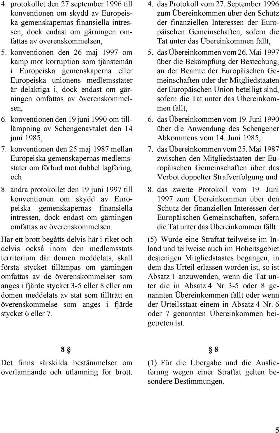 överenskommelsen, 6. konventionen den 19 juni 1990 om tilllämpning av Schengenavtalet den 14 juni 1985, 7.